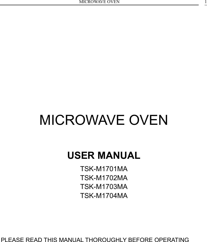 MICROWAVE OVEN  1    MICROWAVE OVEN  USER MANUAL TSK-M1701MA TSK-M1702MA TSK-M1703MA TSK-M1704MA   PLEASE READ THIS MANUAL THOROUGHLY BEFORE OPERATING      