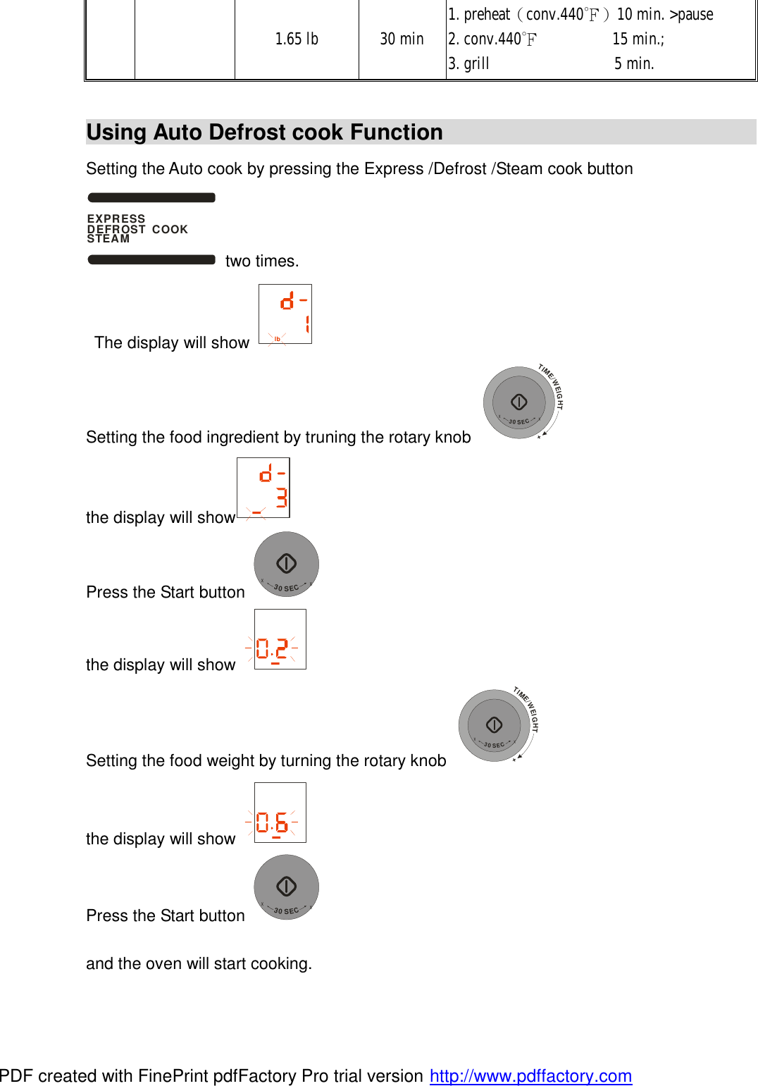 1.65 lb 30 min  1. preheat（conv.440℉）10 min. >pause 2. conv.440℉         15 min.; 3. grill               5 min.  Using Auto Defrost cook Function                                            Setting the Auto cook by pressing the Express /Defrost /Steam cook button EXPRESS DEFROST  COOKSTEAM two times.  The display will show  lb  Setting the food ingredient by truning the rotary knob TIME/WEIGHT++30SEC+  the display will show  Press the Start button +30SEC+ the display will show   Setting the food weight by turning the rotary knob TIME/WEIGHT++30SEC+  the display will show   Press the Start button +30SEC+  and the oven will start cooking. PDF created with FinePrint pdfFactory Pro trial version http://www.pdffactory.com