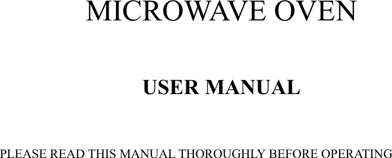     MICROWAVE OVEN  USER MANUAL  PLEASE READ THIS MANUAL THOROUGHLY BEFORE OPERATING                
