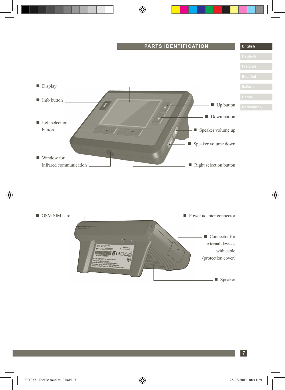 7DanskItalianoEspañolDeutschEnglishFrançaisNederlandsPARTS IDENTIFICATIONn   Down buttonn   Right selection buttonn   Displayn   Up buttonn   Left selection  button n   Speaker volume upn   Speaker volume downn   Window for  infrared communicationn  Power adapter connectorn   GSM SIM cardn  Connector for external devices  with cable  (protection cover)n  Info buttonn   SpeakerRTX3371 User Manual v1.0.indd   7 25-02-2009   08:11:29