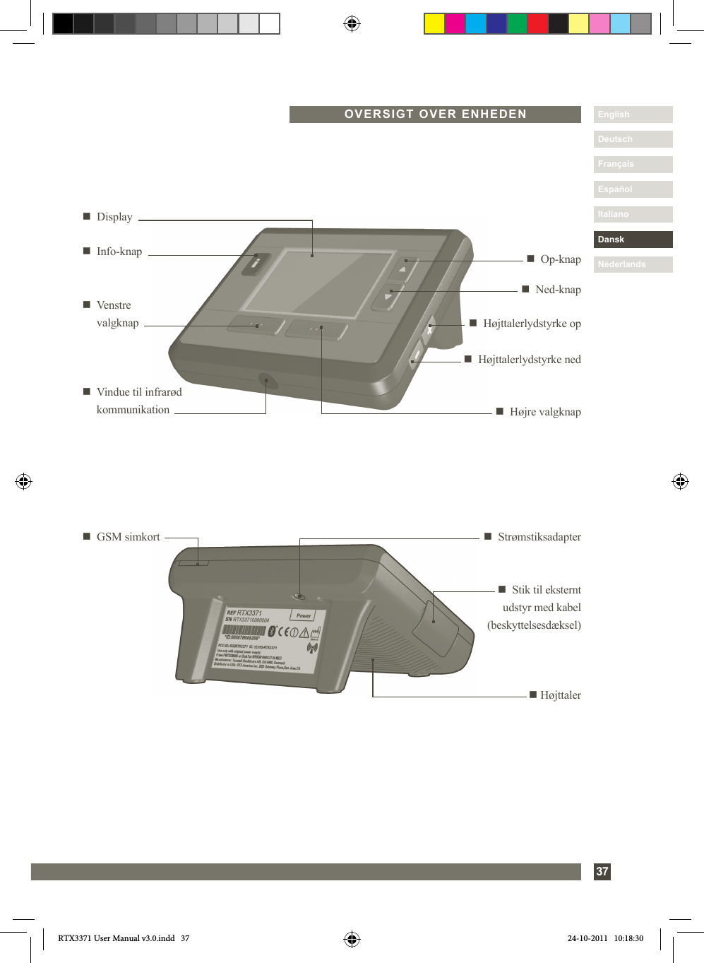 37DanskItalianoEspañolDeutschEnglishFrançaisNederlandsOVERSIGT OVER ENHEDENn  Ned-knapn  Højre valgknapn     Displayn  Op-knapn     Venstre   valgknap n  Højttalerlydstyrke opn  Højttalerlydstyrke nedn   Vindue til infrarød kommunikationn  Strømstiksadaptern  GSM simkortn  Stik til eksternt udstyr med kabel (beskyttelsesdæksel)n  Info-knapn HøjttalerRTX3371 User Manual v3.0.indd   37 24-10-2011   10:18:30