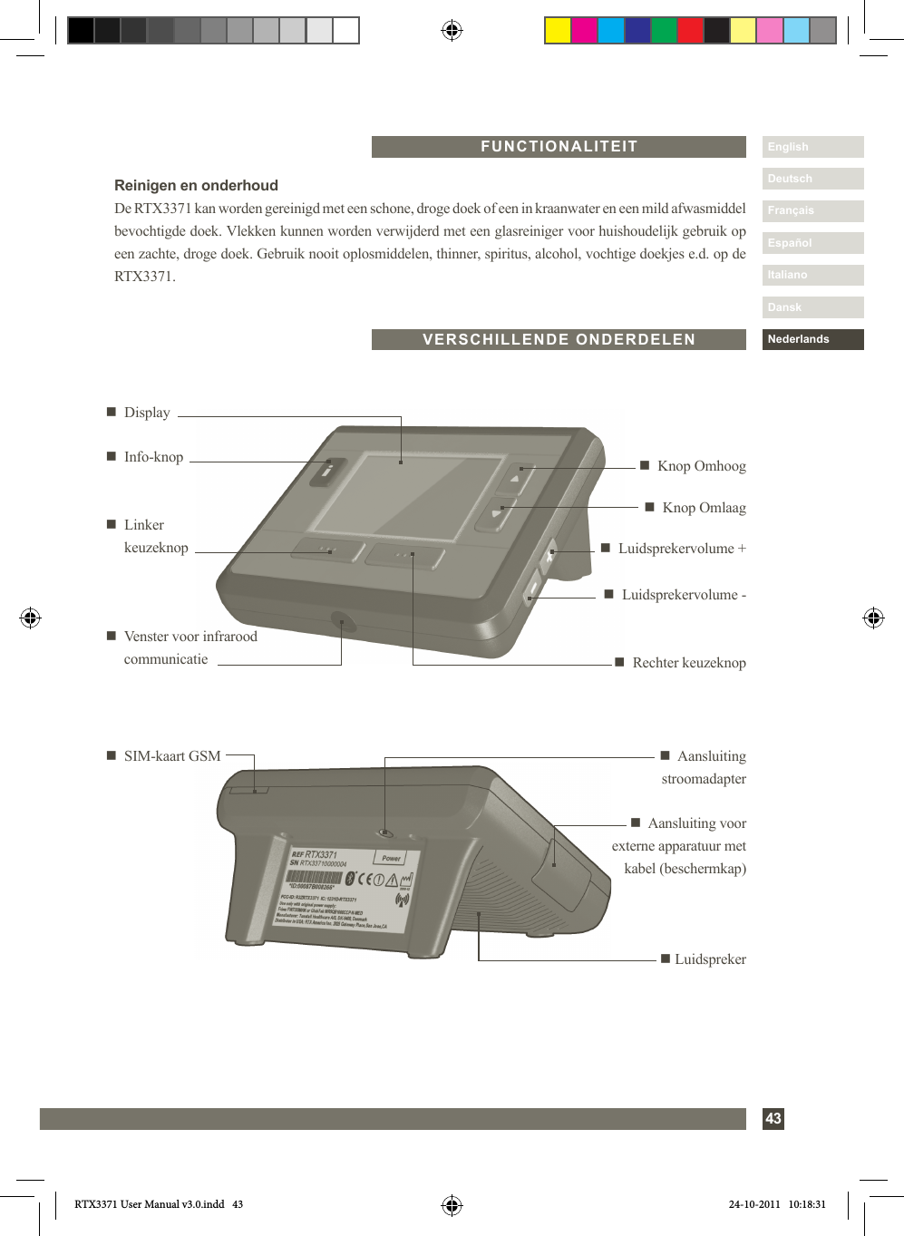 43DanskItalianoEspañolDeutschEnglishFrançaisNederlandsFUNCTIONALITEITn  Aansluiting stroomadaptern   SIM-kaart GSMn  Aansluiting voor externe apparatuur met kabel (beschermkap)n Luidsprekern  Rechter keuzeknopn     Displayn  Knop Omhoogn     Linker   keuzeknop n  Luidsprekervolume +n  Luidsprekervolume -n   Venster voor infrarood communicatien     Info-knopn  Knop OmlaagVERSCHILLENDE ONDERDELENReinigen en onderhoudDe RTX3371 kan worden gereinigd met een schone, droge doek of een in kraanwater en een mild afwasmiddel bevochtigde doek. Vlekken kunnen worden verwijderd met een glasreiniger voor huishoudelijk gebruik op een zachte, droge doek. Gebruik nooit oplosmiddelen, thinner, spiritus, alcohol, vochtige doekjes e.d. op de RTX3371.RTX3371 User Manual v3.0.indd   43 24-10-2011   10:18:31