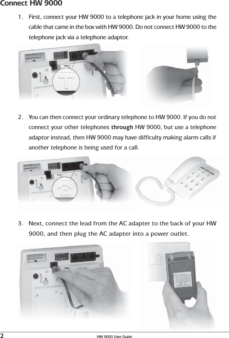 2HW 9000 User Guide2.You can then connect your ordinary telephone to HW 9000. If you do notconnect your other telephones through HW 9000, but use a telephoneadaptor instead, then HW 9000 may have difficulty making alarm calls ifanother telephone is being used for a call.3. Next, connect the lead from the AC adapter to the back of your HW9000, and then plug the AC adapter into a power outlet.Connect HW 90001. First, connect your HW 9000 to a telephone jack in your home using thecable that came in the box with HW 9000. Do not connect HW 9000 to thetelephone jack via a telephone adaptor.