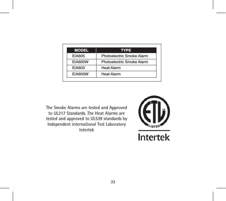 33MODEL TYPEEiA605 Photoelectric Smoke AlarmEiA605W Photoelectric Smoke Alarm EiA603 Heat AlarmEiA603W Heat Alarm The Smoke Alarms are tested and Approved to UL217 Standards. The Heat Alarms are tested and approved to UL539 standards by Independent international Test Laboratory Intertek