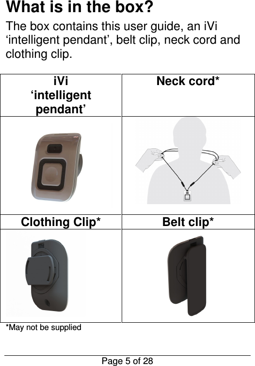  Page 5 of 28 What is in the box? The box contains this user guide, an iVi ‘intelligent pendant’, belt clip, neck cord and clothing clip.  iVi  ‘intelligent pendant’ Neck cord*         Clothing Clip* Belt clip*   *May not be supplied 