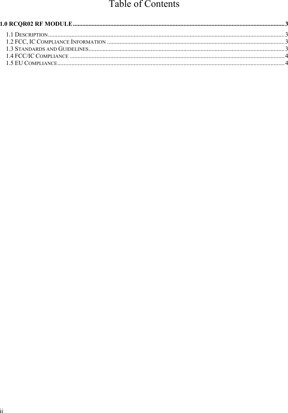      ii Table of Contents  1.0 RCQR02 RF MODULE ........................................................................................................................................ 31.1 DESCRIPTION ........................................................................................................................................................ 31.2 FCC, IC COMPLIANCE INFORMATION .................................................................................................................. 31.3 STANDARDS AND GUIDELINES .............................................................................................................................. 31.4 FCC/IC COMPLIANCE .......................................................................................................................................... 41.5 EU COMPLIANCE .................................................................................................................................................. 4