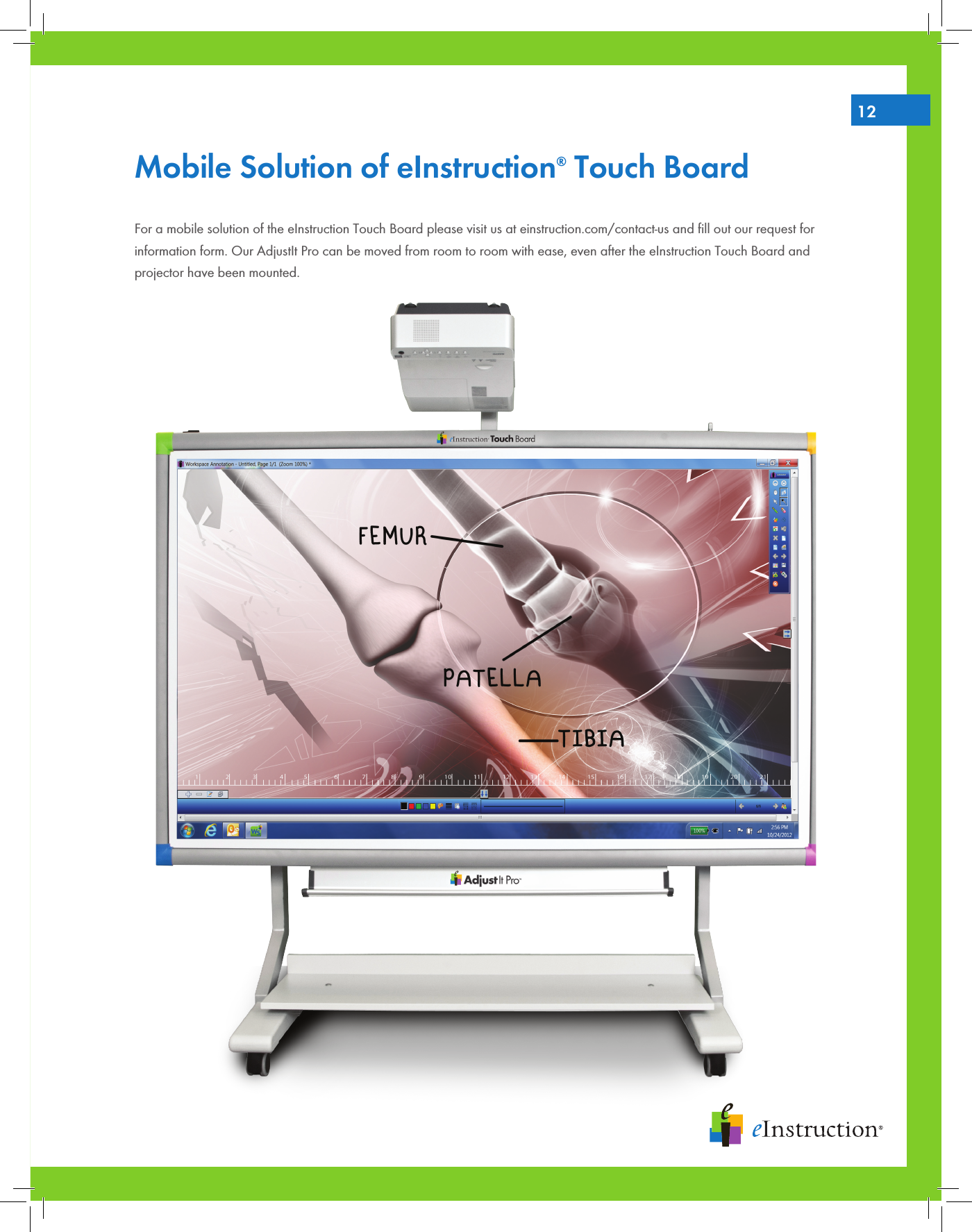 12Mobile Solution of eInstruction® Touch BoardFor a mobile solution of the eInstruction Touch Board please visit us at einstruction.com/contact-us and ﬁll out our request for information form. Our AdjustIt Pro can be moved from room to room with ease, even after the eInstruction Touch Board and projector have been mounted.