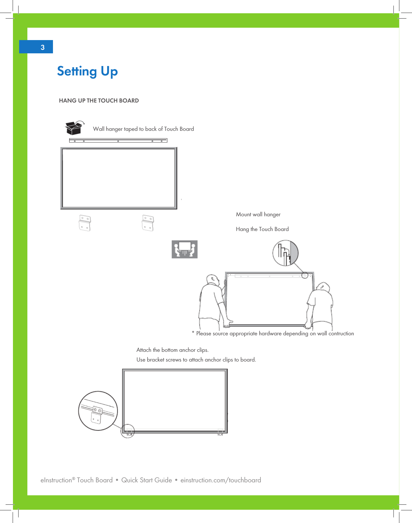 eInstruction® Touch Board • Quick Start Guide • einstruction.com/touchboard23Setting UpMount wall hangerHang the Touch BoardAttach the bottom anchor clips.Use bracket screws to attach anchor clips to board.  Wall hanger taped to back of Touch BoardHANG UP THE TOUCH BOARD* Please source appropriate hardware depending on wall contruction