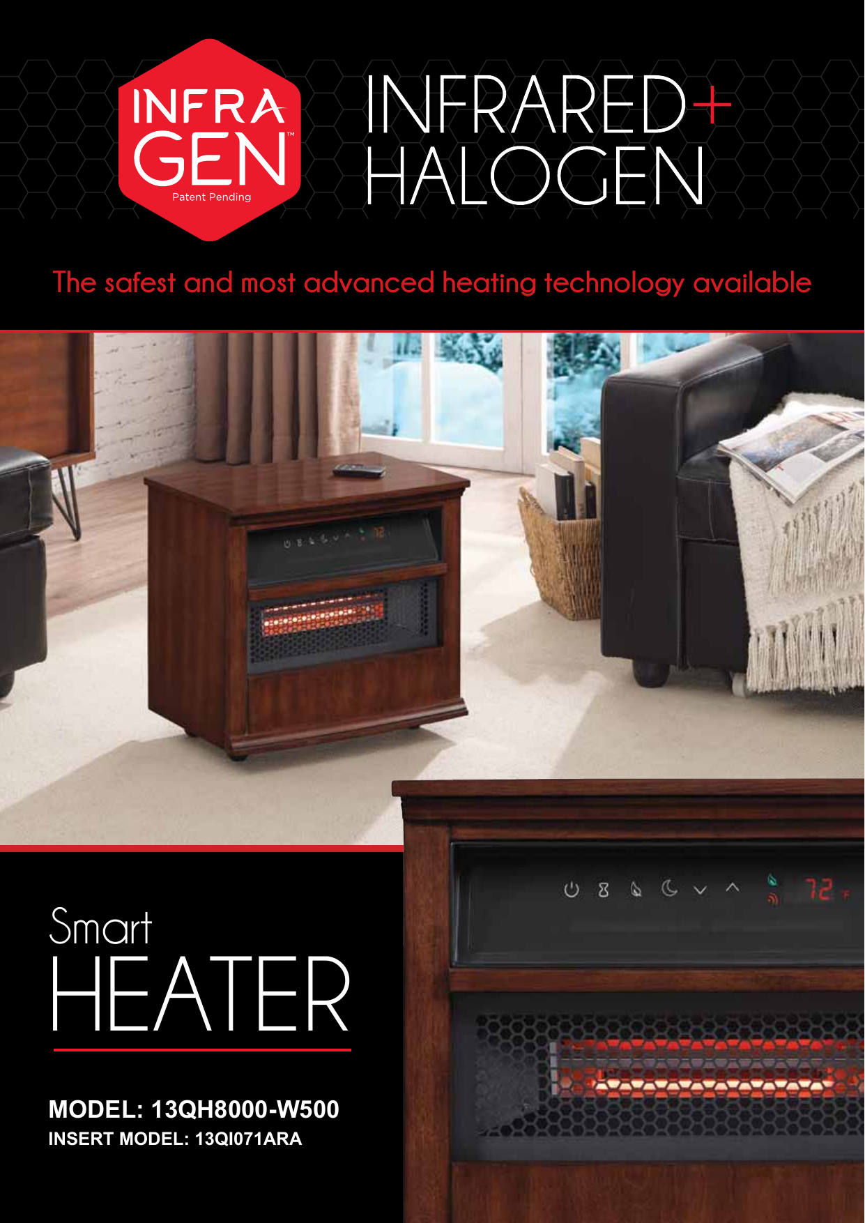 The safest and most advanced heating technology availableMODEL: 13QH8000-W500INSERT MODEL: 13QI071ARASmartHEATER