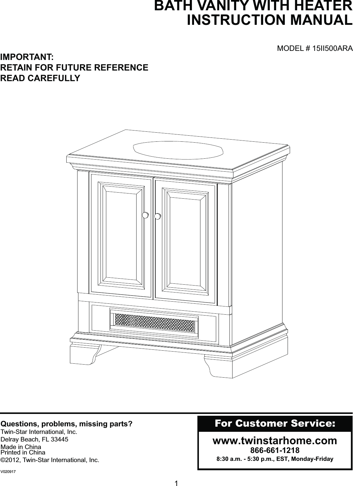 1MODEL # 15II500ARABATH VANITY WITH HEATERINSTRUCTION MANUALFor Customer Service:www.twinstarhome.com866-661-12188:30 a.m. - 5:30 p.m., EST, Monday-FridayIMPORTANT: RETAIN FOR FUTURE REFERENCEREAD CAREFULLYQuestions, problems, missing parts?Twin-Star International, Inc.Delray Beach, FL 33445Made in ChinaPrinted in China©2012, Twin-Star International, Inc.V020917