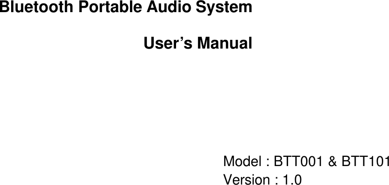 Bluetooth Portable Audio System User’s Manual      Model : BTT001 &amp; BTT101             Version : 1.0 
