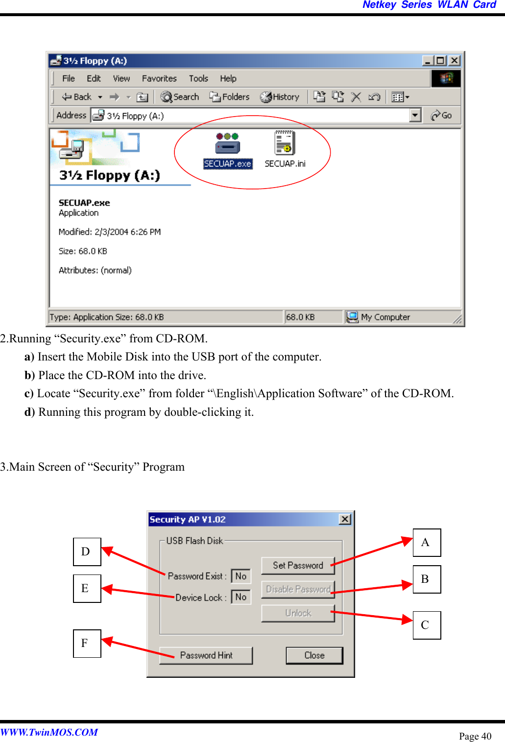   Netkey Series WLAN Card                  2.Running “Security.exe” from CD-ROM. a) Insert the Mobile Disk into the USB port of the computer. b) Place the CD-ROM into the drive. c) Locate “Security.exe” from folder “\English\Application Software” of the CD-ROM. d) Running this program by double-clicking it.   3.Main Screen of “Security” Program   F E D C B A            WWW.TwinMOS.COM  Page 40