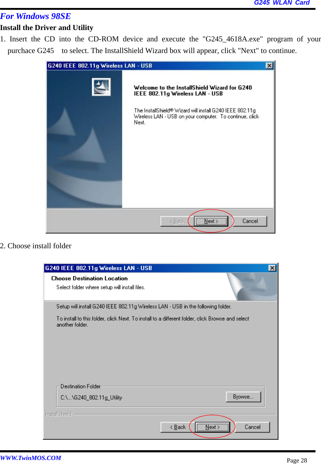   G245 WLAN Card WWW.TwinMOS.COM  Page 28For Windows 98SE   Install the Driver and Utility 1. Insert the CD into the CD-ROM device and execute the &quot;G245_4618A.exe&quot; program of your purchace G245    to select. The InstallShield Wizard box will appear, click &quot;Next&quot; to continue.                 2. Choose install folder                    