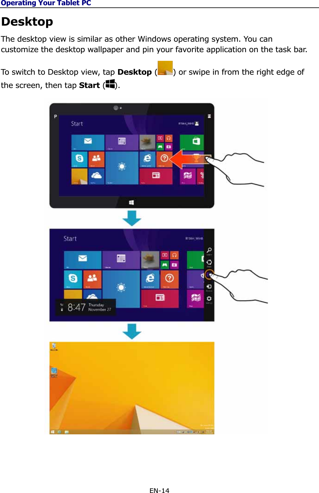 Operating Your Tablet PCEN-14 DesktopThe desktop view is similar as other Windows operating system. You can customize the desktop wallpaper and pin your favorite application on the task bar. To switch to Desktop view, tap Desktop ( ) or swipe in from the right edge of the screen, then tap Start ( ).