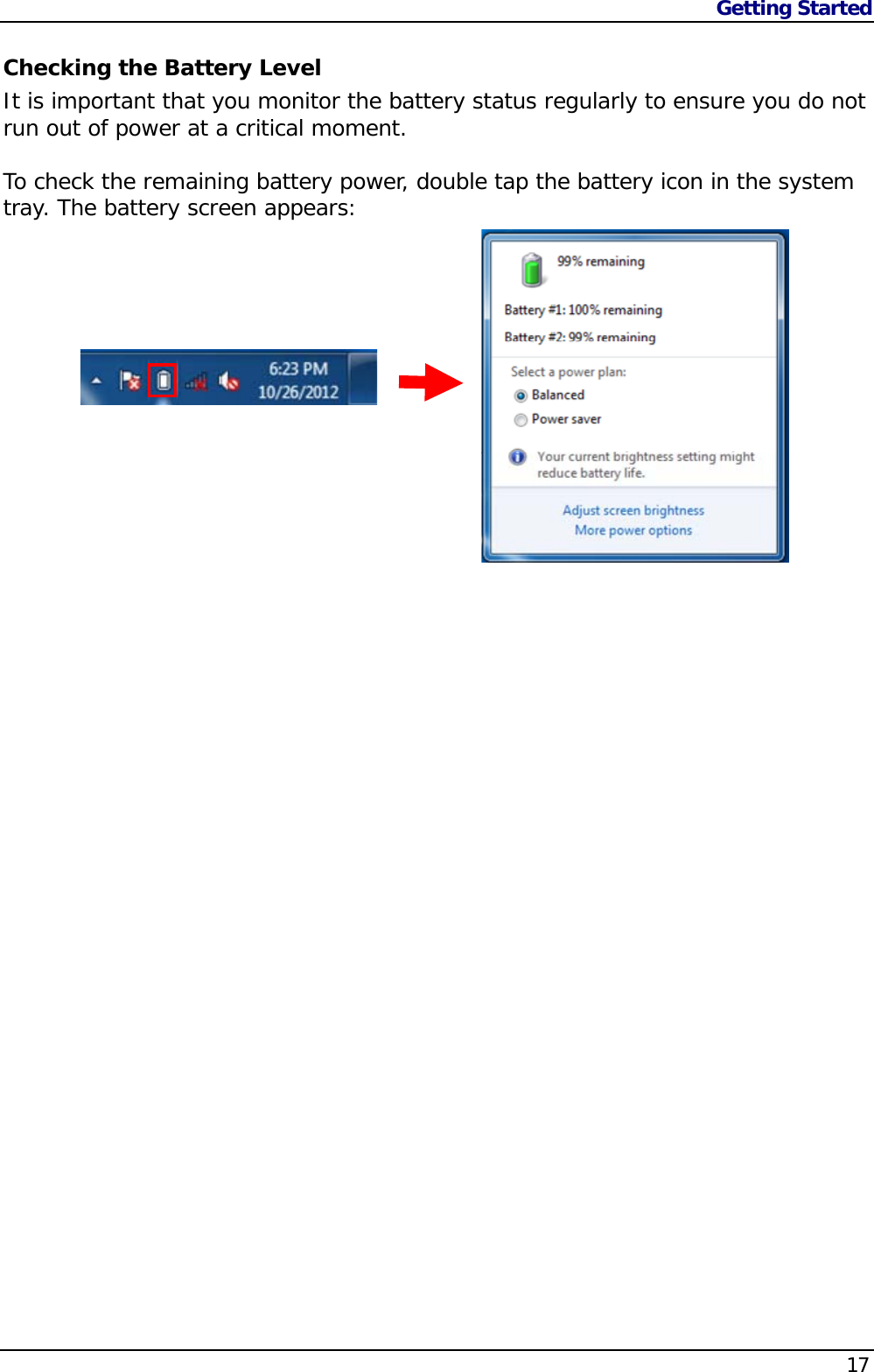 Getting Started                   17  Checking the Battery Level It is important that you monitor the battery status regularly to ensure you do not run out of power at a critical moment.  To check the remaining battery power, double tap the battery icon in the system tray. The battery screen appears:          