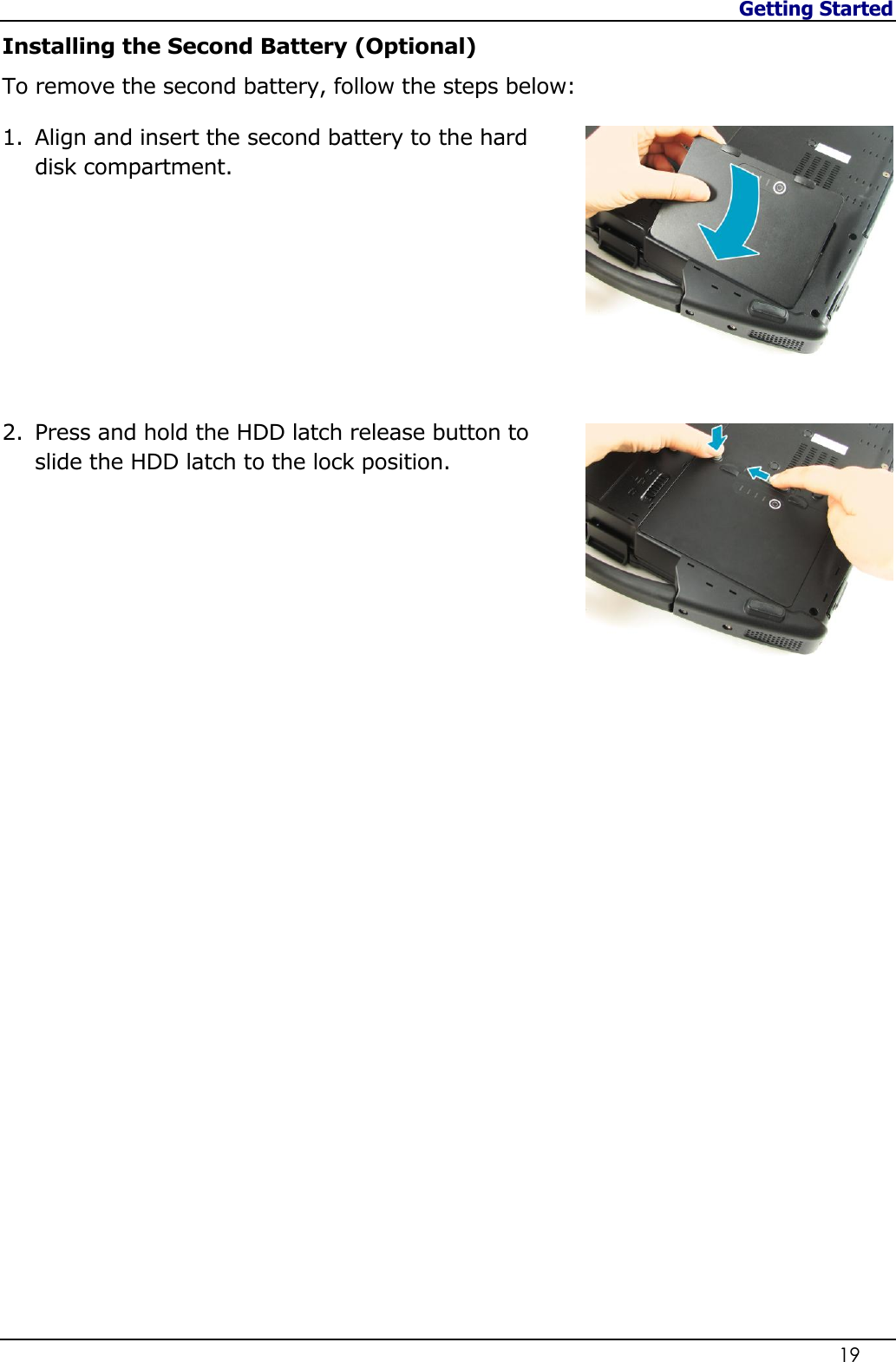 Getting Started                   19  Installing the Second Battery (Optional) To remove the second battery, follow the steps below: 1. Align and insert the second battery to the hard disk compartment.         2. Press and hold the HDD latch release button to slide the HDD latch to the lock position.                            