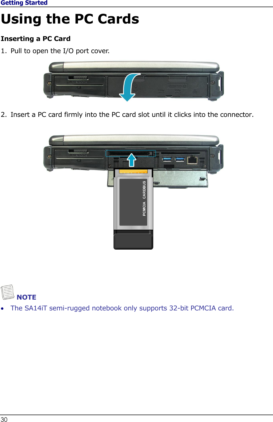 Getting Started 30                                                                                              Using the PC Cards Inserting a PC Card 1. Pull to open the I/O port cover.   2. Insert a PC card firmly into the PC card slot until it clicks into the connector.       NOTE  The SA14iT semi-rugged notebook only supports 32-bit PCMCIA card.          