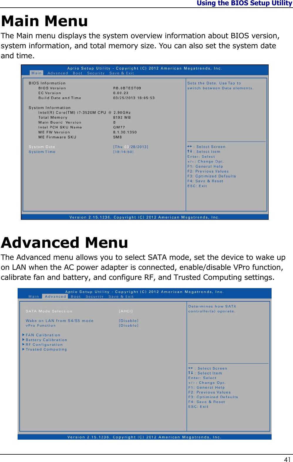 Using the BIOS Setup Utility                   41  Main Menu The Main menu displays the system overview information about BIOS version, system information, and total memory size. You can also set the system date and time.   Advanced Menu The Advanced menu allows you to select SATA mode, set the device to wake up on LAN when the AC power adapter is connected, enable/disable VPro function, calibrate fan and battery, and configure RF, and Trusted Computing settings.  