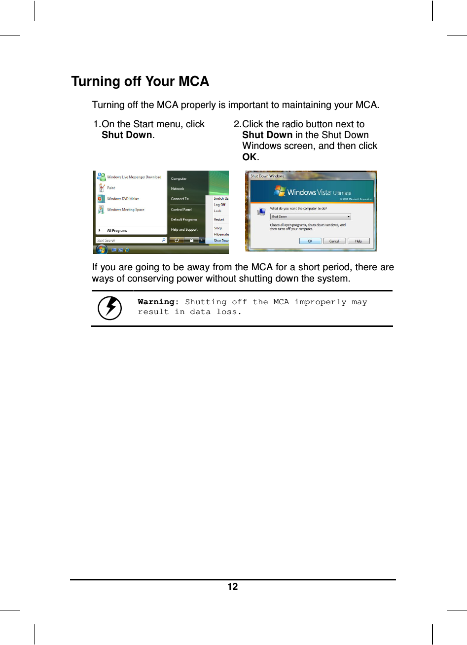     12 Turning off Your MCA Turning off the MCA properly is important to maintaining your MCA.  1. On the Start menu, click Shut Down. 2. Click the radio button next to Shut Down in the Shut Down Windows screen, and then click OK.  If you are going to be away from the MCA for a short period, there are ways of conserving power without shutting down the system.   Warning: Shutting off the MCA improperly may result in data loss.       