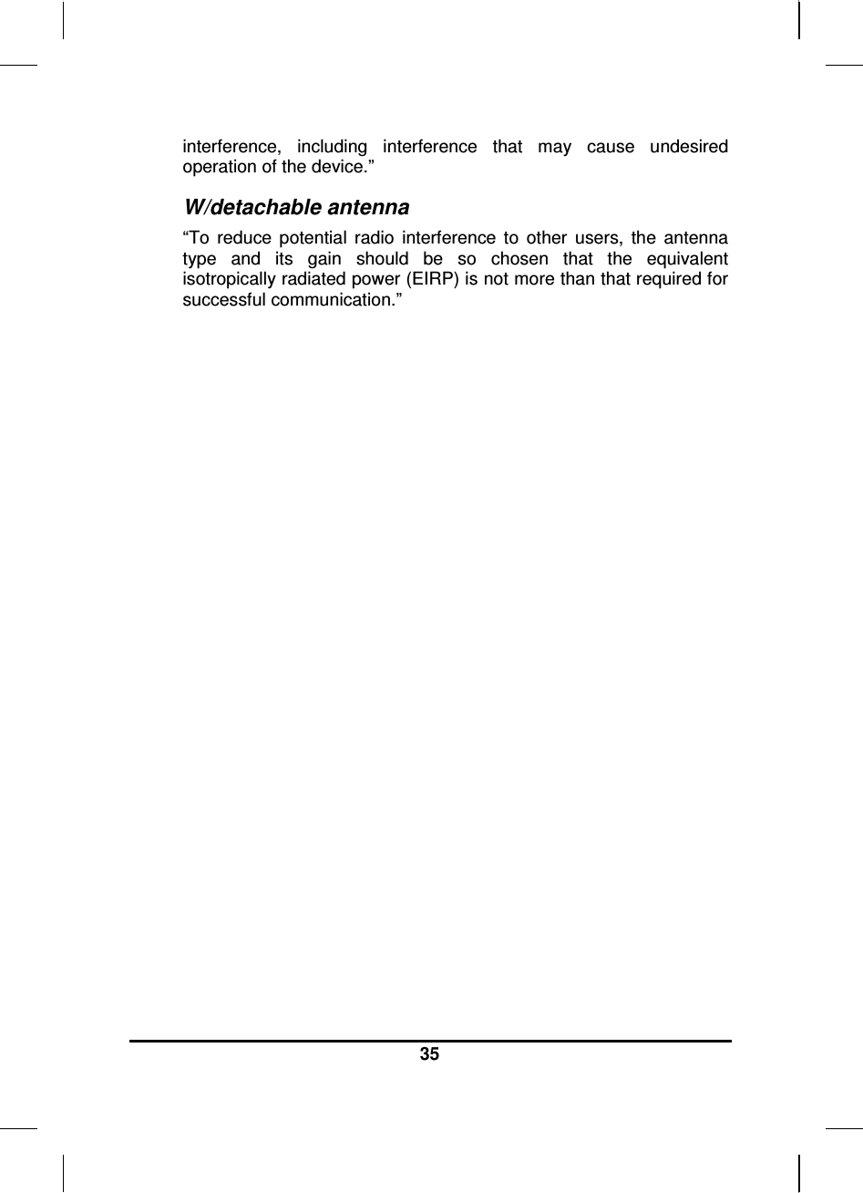  35  interference,  including  interference  that  may  cause  undesired operation of the device.”  W/detachable antenna “To  reduce  potential  radio  interference  to  other  users,  the  antenna type  and  its  gain  should  be  so  chosen  that  the  equivalent isotropically radiated power (EIRP) is not more than that required for successful communication.”    