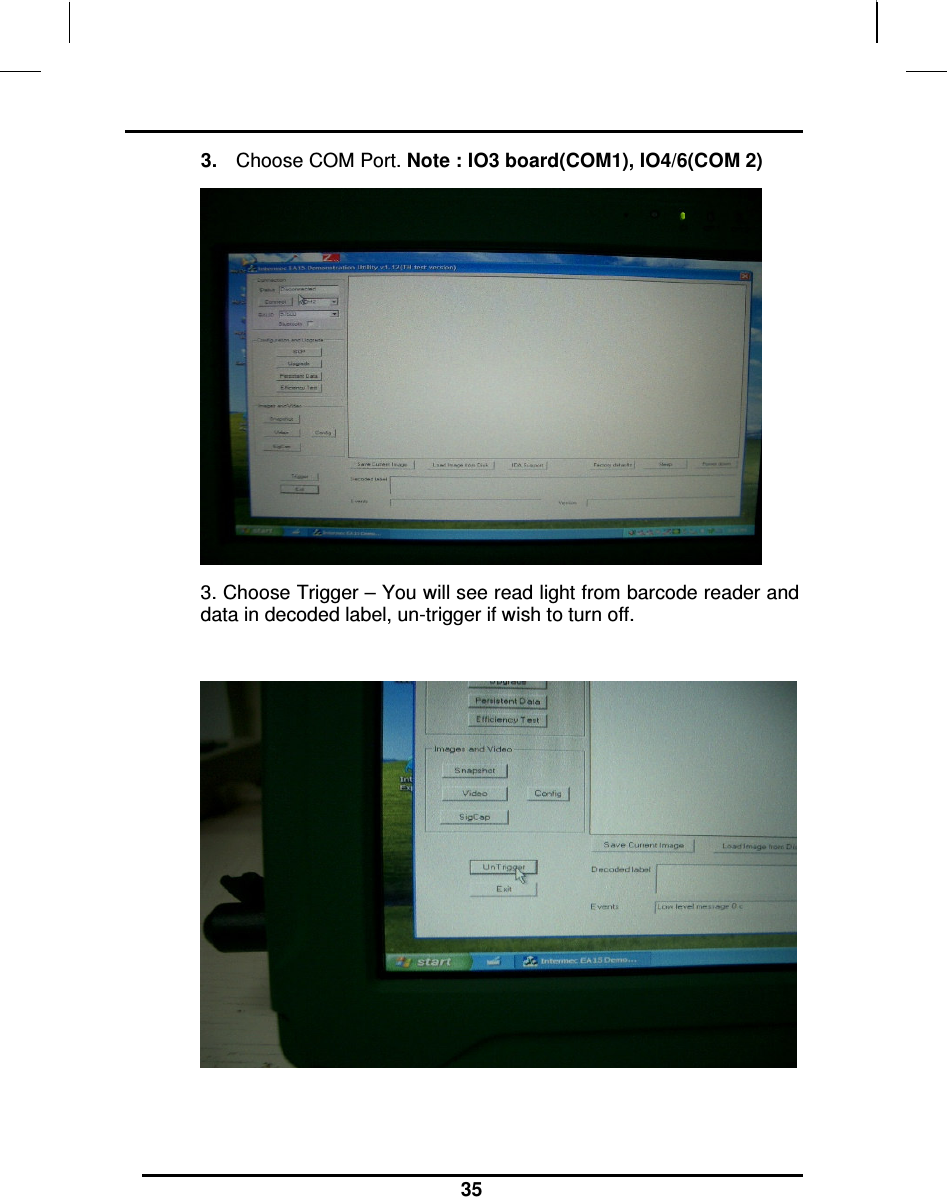                                                                    35 3.  Choose COM Port. Note : IO3 board(COM1), IO4/6(COM 2)  3. Choose Trigger – You will see read light from barcode reader and data in decoded label, un-trigger if wish to turn off.     