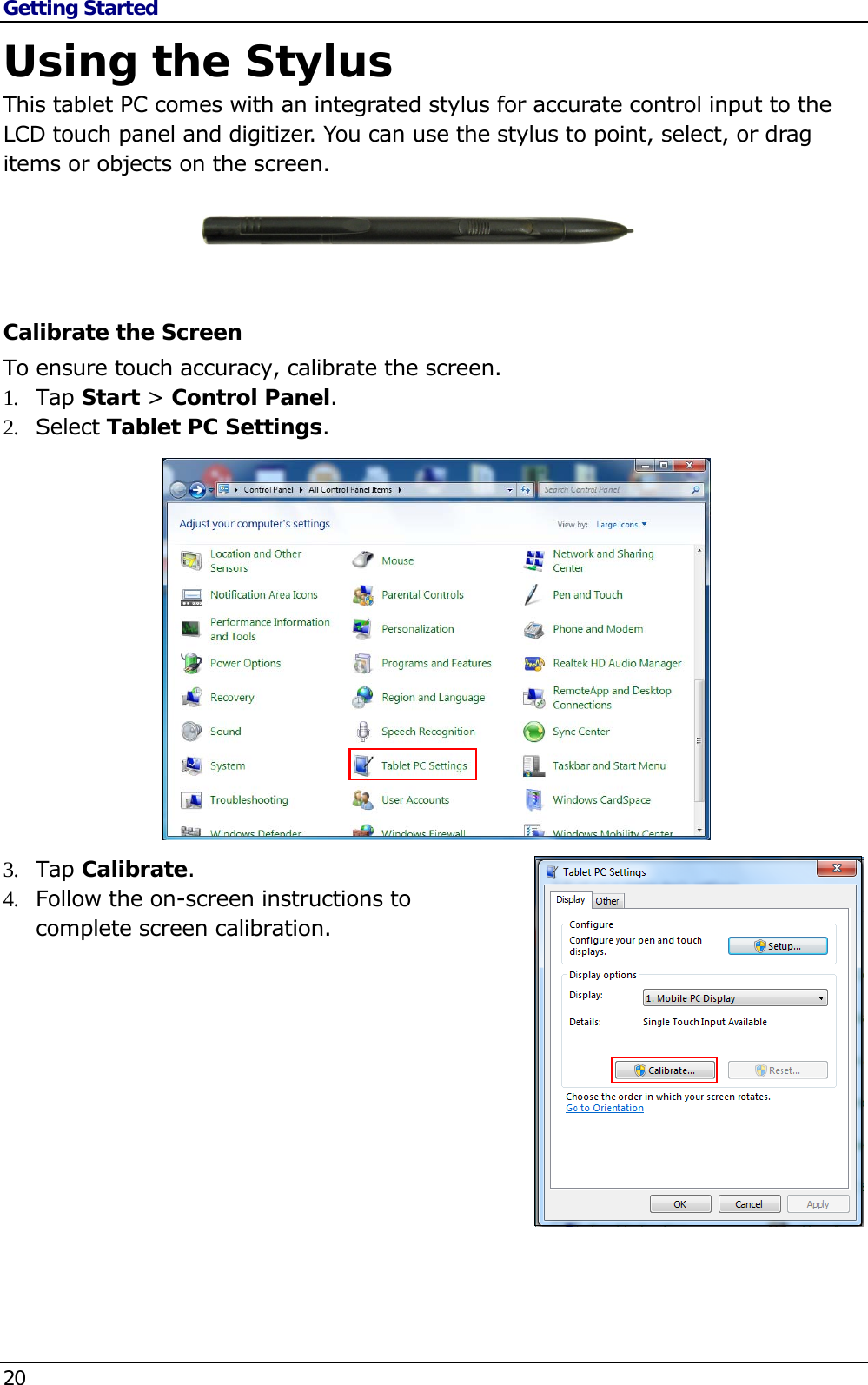 Getting Started 20   Using the Stylus This tablet PC comes with an integrated stylus for accurate control input to the LCD touch panel and digitizer. You can use the stylus to point, select, or drag items or objects on the screen.     Calibrate the Screen To ensure touch accuracy, calibrate the screen. 1.  Tap Start &gt; Control Panel. 2.  Select Tablet PC Settings.               3.  Tap Calibrate. 4.  Follow the on-screen instructions to complete screen calibration.             