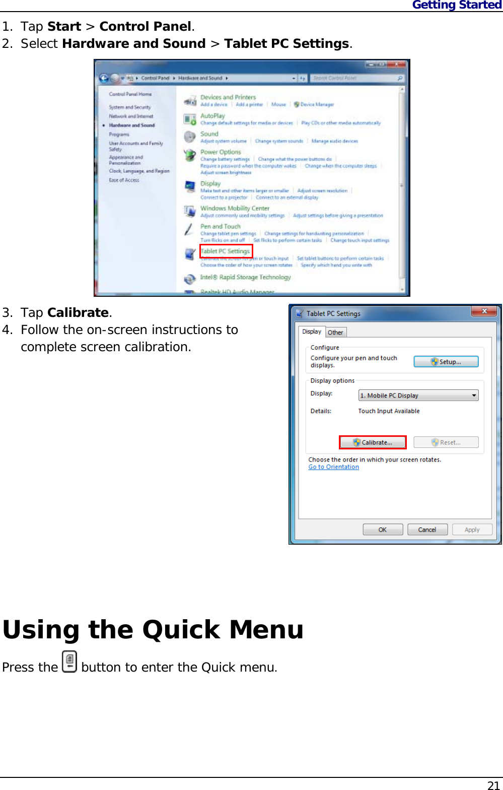 Getting Started    211. Tap Start &gt; Control Panel. 2. Select Hardware and Sound &gt; Tablet PC Settings.               3. Tap Calibrate. 4. Follow the on-screen instructions to complete screen calibration.               Using the Quick Menu Press the   button to enter the Quick menu.