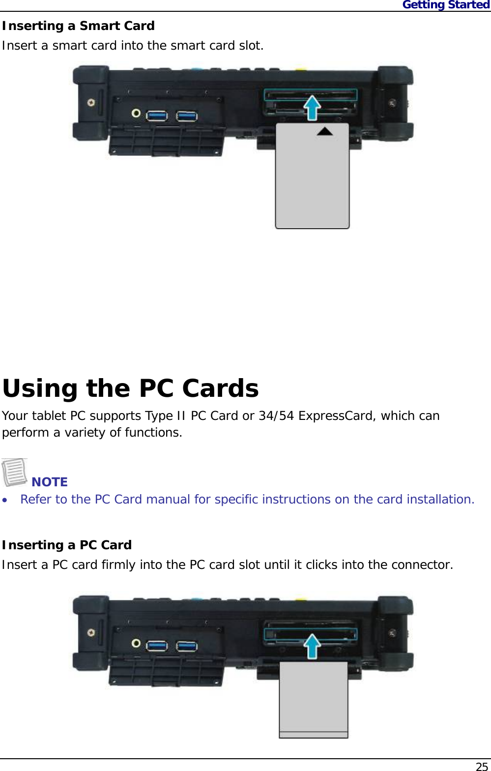 Getting Started    25Inserting a Smart Card Insert a smart card into the smart card slot.      Using the PC Cards Your tablet PC supports Type II PC Card or 34/54 ExpressCard, which can perform a variety of functions.   NOTE  Refer to the PC Card manual for specific instructions on the card installation.   Inserting a PC Card Insert a PC card firmly into the PC card slot until it clicks into the connector.  