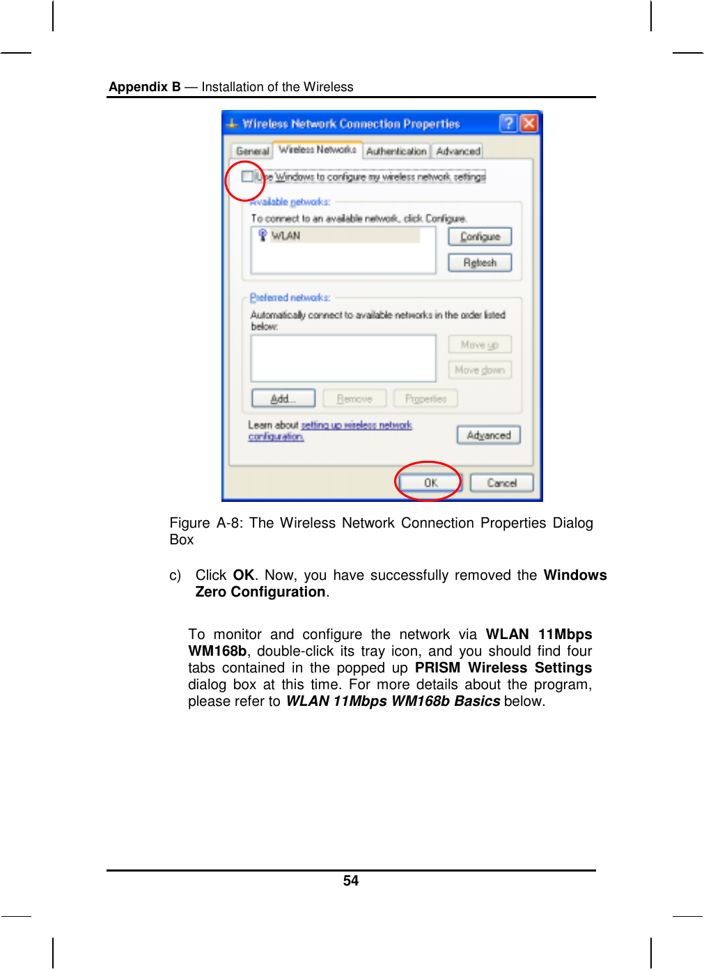 Appendix B — Installation of the Wireless 54  Figure A-8: The Wireless Network Connection Properties Dialog Box c) Click OK. Now, you have successfully removed the Windows Zero Configuration.  To monitor and configure the network via WLAN 11Mbps WM168b, double-click its tray icon, and you should find four tabs contained in the popped up PRISM Wireless Settings dialog box at this time. For more details about the program, please refer to WLAN 11Mbps WM168b Basics below.     