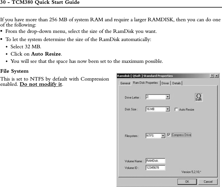 30 - TCM380 Quick Start GuideIf you have more than 256 MB of system RAM and require a larger RAMDISK, then you can do oneof the following:•From the drop-down menu, select the size of the RamDisk you want.•To let the system determine the size of the RamDisk automatically:Select 32 MB.Click on Auto Resize.You will see that the space has now been set to the maximum possible.File SystemThis is set to NTFS by default with Compressionenabled. Do not modify it.