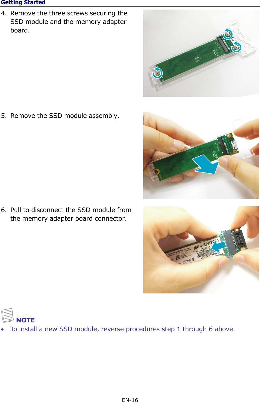 Getting Started EN-16  4. Remove the three screws securing the SSD module and the memory adapter board.          5. Remove the SSD module assembly.           6. Pull to disconnect the SSD module from the memory adapter board connector.          NOTE  To install a new SSD module, reverse procedures step 1 through 6 above.      