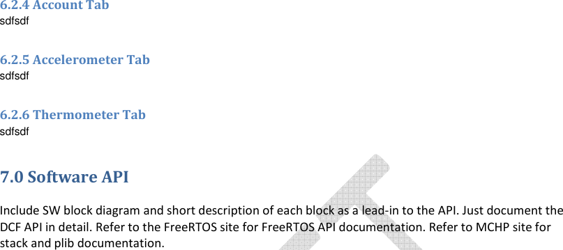  6.2.4 Account Tab sdfsdf  6.2.5 Accelerometer Tab sdfsdf  6.2.6 Thermometer Tab sdfsdf 7.0 Software API  Include SW block diagram and short description of each block as a lead-in to the API. Just document the DCF API in detail. Refer to the FreeRTOS site for FreeRTOS API documentation. Refer to MCHP site for stack and plib documentation.                                           