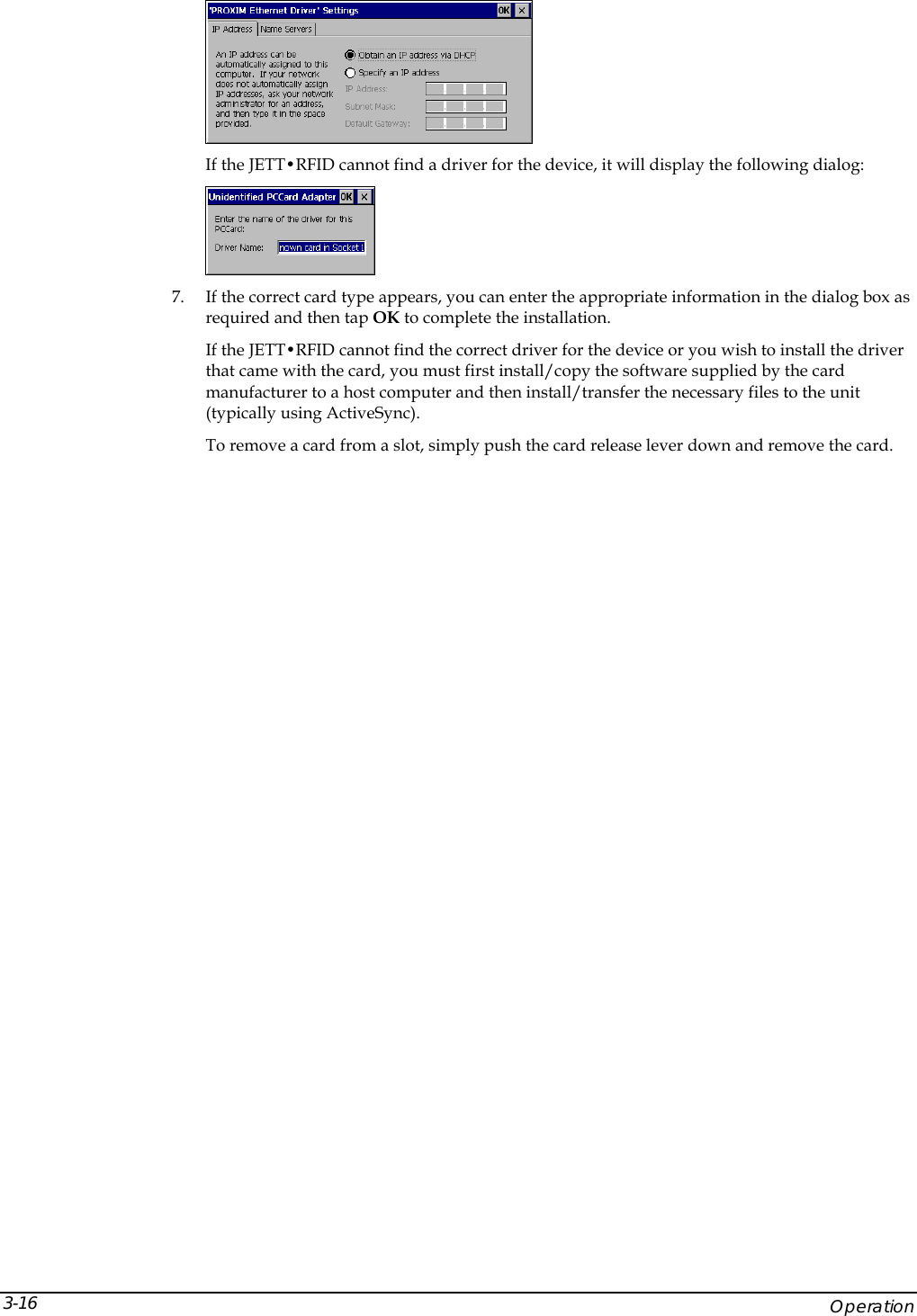   If the JETT&bull;RFID cannot find a driver for the device, it will display the following dialog:  7. If the correct card type appears, you can enter the appropriate information in the dialog box as required and then tap OK to complete the installation. If the JETT&bull;RFID cannot find the correct driver for the device or you wish to install the driver that came with the card, you must first install/copy the software supplied by the card manufacturer to a host computer and then install/transfer the necessary files to the unit (typically using ActiveSync). To remove a card from a slot, simply push the card release lever down and remove the card.      Operation 3-16