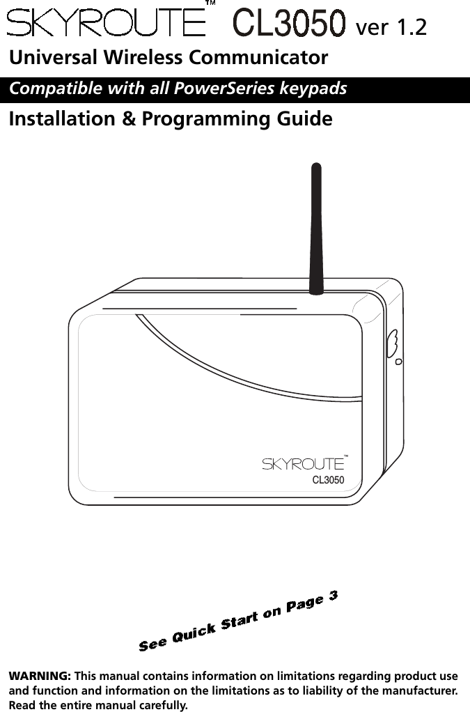 Universal Wireless CommunicatorCompatible with all PowerSeries keypadsInstallation &amp; Programming GuideWARNING: This manual contains information on limitations regarding product use and function and information on the limitations as to liability of the manufacturer. Read the entire manual carefully.CL3050ver 1.2