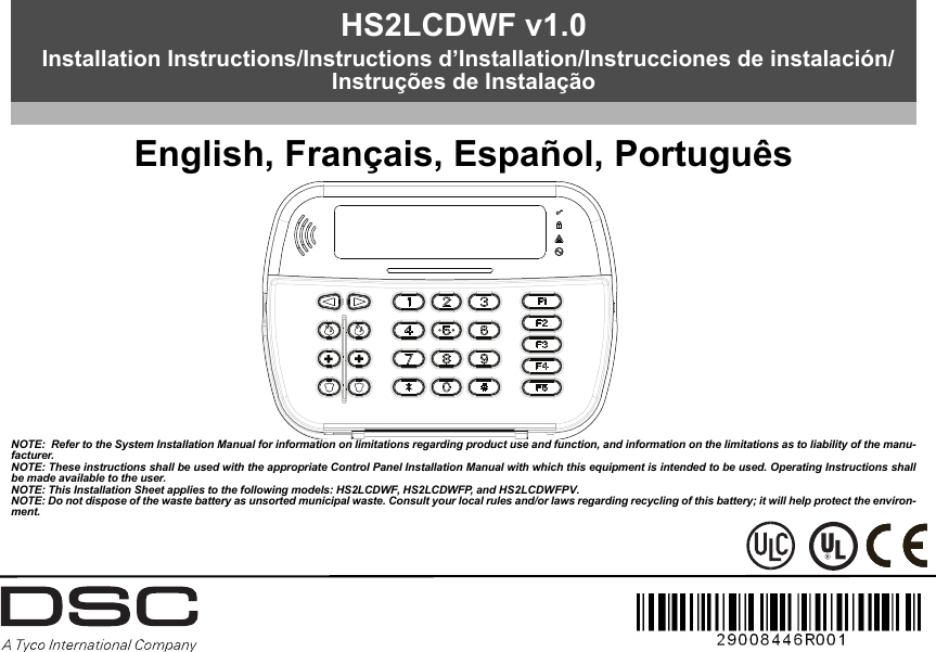 English, Français, Español, PortuguêsNOTE:  Refer to the System Installation Manual for information on limitations regarding product use and function, and information on the limitations as to liability of the manu-facturer.NOTE: These instructions shall be used with the appropriate Control Panel Installation Manual with which this equipment is intended to be used. Operating Instructions shallbe made available to the user.NOTE: This Installation Sheet applies to the following models: HS2LCDWF, HS2LCDWFP, and HS2LCDWFPV.NOTE: Do not dispose of the waste battery as unsorted municipal waste. Consult your local rules and/or laws regarding recycling of this battery; it will help protect the environ-ment.HS2LCDWF v1.0 Installation Instructions/Instructions d’Installation/Instrucciones de instalación/Instruções de Instalação
