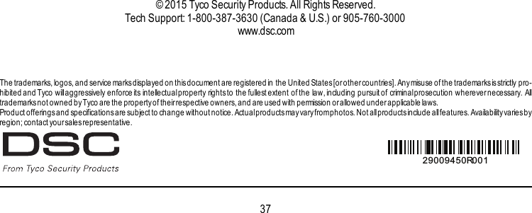 © 2015 Tyco Security Products. All Rights Reserved.Tech Support: 1-800-387-3630 (Canada &amp; U.S.) or 905-760-3000www.dsc.comThe trademarks,logos, and service marksdisplayed on thisdocument are registered in the United States[or othercountries]. Anymisuse of the trademarksis strictly pro-hibited and Tyco willaggressively enforce its intellectualproperty rightsto the fullest extent of the law, including pursuitof criminalprosecution wherevernecessary. Alltrademarksnot owned byTyco are the propertyof their respective owners, and are used with permission or allowed underapplicable laws.Product offeringsand specificationsare subject to change without notice. Actualproductsmay varyfromphotos. Not allproductsinclude allfeatures. Availabilityvaries byregion; contact your sales representative.537