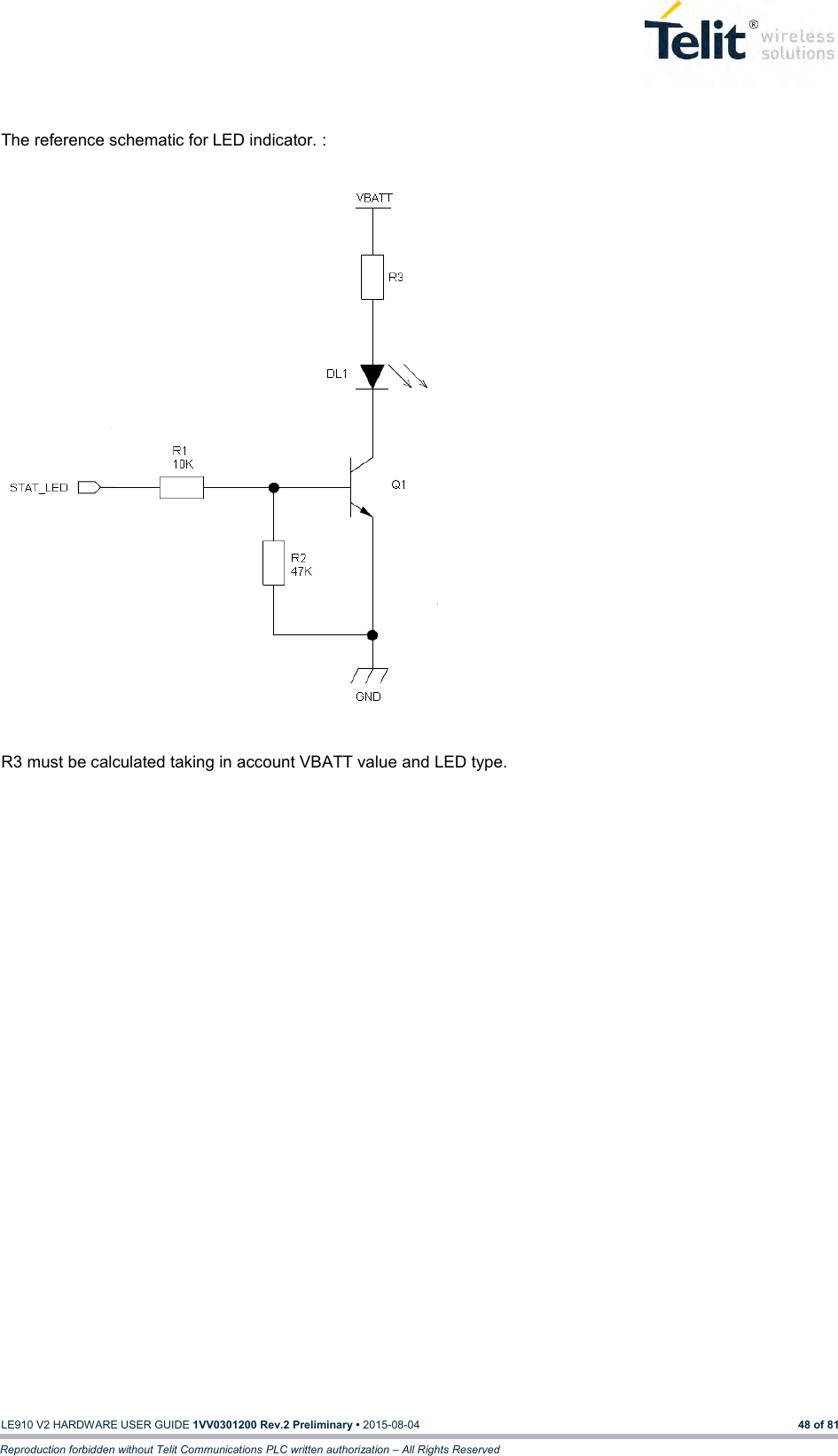   LE910 V2 HARDWARE USER GUIDE 1VV0301200 Rev.2 Preliminary • 2015-08-04 48 of 81 Reproduction forbidden without Telit Communications PLC written authorization – All Rights Reserved  The reference schematic for LED indicator. :                           R3 must be calculated taking in account VBATT value and LED type.   