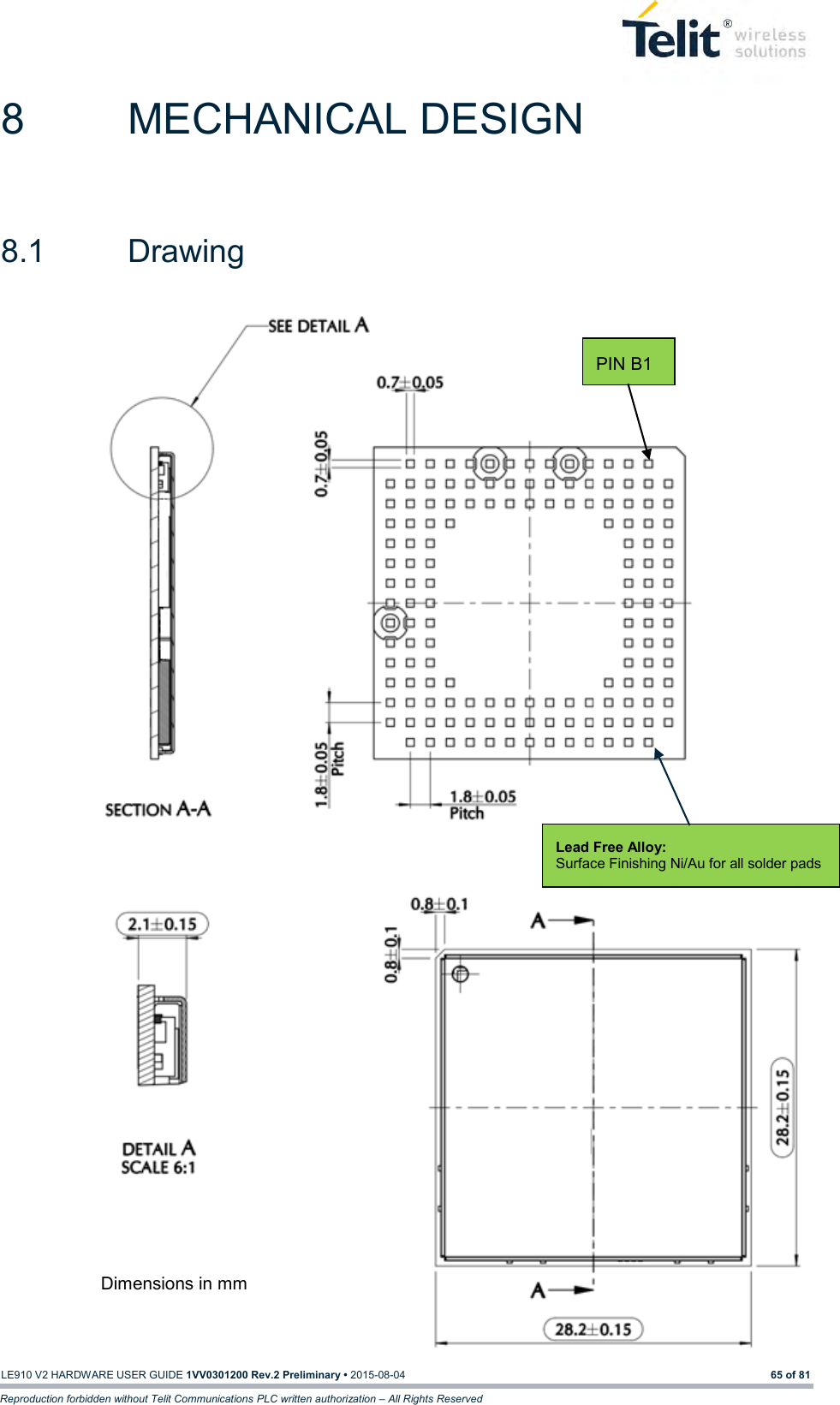   LE910 V2 HARDWARE USER GUIDE 1VV0301200 Rev.2 Preliminary • 2015-08-04 65 of 81 Reproduction forbidden without Telit Communications PLC written authorization – All Rights Reserved 8  MECHANICAL DESIGN 8.1  Drawing  Dimensions in mm PIN B1 Lead Free Alloy: Surface Finishing Ni/Au for all solder pads 