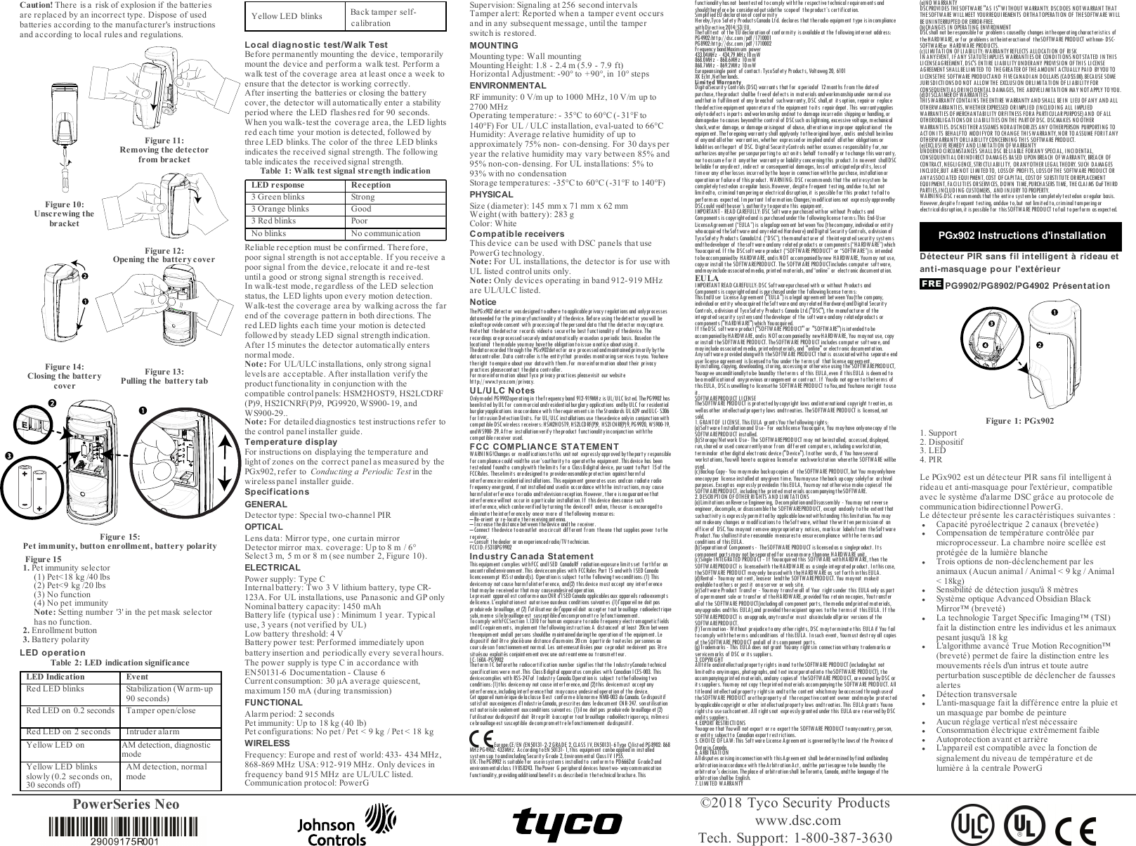 PowerSeries Neo ©2018 Tyco Security Productswww.dsc.comTech. Support: 1-800-387-3630Caution! There is a risk of explosion if the batteriesare replaced by an incorrect type. Dispose of usedbatteries according to the manufacturer&apos;s instructionsand according to local rules and regulations.Figure 10:Unscrewing thebracketFigure 11:Removing the detectorfrom bracketFigure 12:Opening the battery coverFigure 14:Closing the batterycoverFigure 13:Pulling the battery tabFigure 15:Pet immunity, button enrollment, battery polarityFigure 151. Pet immunity selector(1) Pet&lt;18 kg /40 lbs(2) Pet&lt;9 kg /20 lbs(3) No function(4) No pet immunityNote: Setting number &apos;3&apos; in the pet mask selectorhas no function.2. Enrollment button3. Battery polarityLED operationTable 2: LED indication significanceLED Indication EventRed LED blinks Stabilization (Warm-up90 seconds)Red LED on 0.2 seconds Tamper open/closeRed LED on 2 seconds Intruder alarmYellow LED on AM detection, diagnostic modeYellow LED blinksslowly (0.2 seconds on,AM detection, normalmodeYellow LED blinks Back tamper self-calibrationLocal diagnostic t est/Walk TestBefore permanently mounting the device, temporarilymount the device and perform a walk test. Perform awalk test of the coverage area at least once a week toensure that the detector is working correctly.After inserting the batteries or closing the batterycover, the detector will automatically enter a stabilityperiod where the LED flashes red for 90 seconds.When you walk-test the coverage area, the LED lightsred each time your motion is detected, followed bythree LED blinks. The color of the three LED blinksindicates the received signal strength. The followingtable indicates the received signal strength.Table 1: Walk test signal strength indicationLED response Reception3 Green blinks Strong3 Orange blinks Good3 Red blinks PoorNo blinks No communicationReliable reception must be confirmed. Therefore,poor signal strength is not acceptable. If you receive apoor signal from the device, relocate it and re-testuntil a good or strong signal strength is received.In walk-test mode, regardless of the LED selectionstatus, the LED lights upon every motion detection.Walk-test the coverage area by walking across the farend of the coverage pattern in both directions. Thered LED lights each time your motion is detectedfollowed by steady LED signal strength indication.After 15 minutes the detector automatically entersnormal mode.Note: For UL/ULC installations, only strong signallevels are acceptable. After installation verify theproduct func tionality in conjunction with thecompatible control panels:HSM2HOST9, HS2LCDRF(P)9, HS2ICNRF(P)9, PG9920, WS900-19, andWS900-29..Note:For detailed diagnostics test instructions refer tothe control panel installer guide.Temperature displayFor instructions on displaying the temperature andlight of zones on the correct panel as measured by thePGx902, refer to Conducting a Periodic Test in thewireless panel installer guide.SpecificationsGENERALDetector type: Special two-channel PIROPTICALLens data: Mirror type, one curtain mirrorDetector mirror max. coverage: Up to 8 m / 6°Select 3 m, 5 m or 8 m (see number 2, Figure 10).ELECTRICALPower supply: Type CInternalbattery: Two 3 V lithium battery, type CR-123A. For UL installations, use Panasonic and GP onlyNominal battery capacity: 1450 mAhBattery life (typical use) : Minimum 1 year. Typicaluse, 3 years (not verified by UL)Low battery threshold: 4 VBattery power test:Performed immediately uponbattery insertion and periodically every several hours.The power supply is type C in accordance withEN50131-6 Documentation - Clause 6Current consumption: 30 μA average quiescent,maximum 150 mA (during transmission)FUNCTIONALAlarm period: 2 secondsPet immunity: Up to 18 kg (40 lb)Pet configurations: No pet / Pet &lt; 9 kg / Pet &lt; 18 kgWIRELESSFrequency: Europe and rest of world: 433- 434 MHz,868-869 MHz USA: 912- 919 MHz. Only devices infrequency band 915 MHz are UL/ULC listed.Communication protocol: PowerGSupervision: Signaling at 256 second intervalsTamper alert: Reported when a tamper event occursand in any subsequent message, until the tamperswitch is restored.MOUNTINGMounting type: Wall mountingMounting Height: 1.8 - 2.4 m (5.9 - 7.9 ft)Horizontal Adjustment: -90° to +90°, in 10° stepsENVIRONMENTALRF immunity: 0 V/m up to 1000 MHz, 10 V/m up to2700 MHzOperating temperature: - 35°C to 60°C (- 31°F to140°F) For UL / ULC installation, eval-uated to 66°CHumidity: Average relative humidity of up toapproximately 75% non- con-densing. For 30 days peryear the relative humidity may vary between 85% and95% non-con- densing. For UL installations: 5% to93% with no condensationStorage temperatures: -35°C to 60°C (-31°F to 140°F)PHYSICALSize (diameter): 145 mm x 71 mm x 62 mmWeight (with battery): 283 gColor:WhiteCompatible receiversThis device can be used with DSC panels that usePowerG technology.Note: For UL installations, the detector is for use withUL liste d control units only.Note: Only devices operating in band 912- 919 MHzare UL/ULC listed.NoticeThePGx902 det ector was designed to adhere t oapplicableprivacy regulations and onlyprocessesdataneeded f or t he primaryfunctionality of thedevice. Bef ore using thedet ector youwill beaskedt oprovideconsent with processing of thepersonal data that the detector maycapture.Notet hat thedetector records videoto securethe best functionality of thedevice. Therecordings are processed sec urely and autom at ically er asedon a periodic basis. Basedon t helocationof t hemodule youmay havet he obligationtoissue anotice about using it.Thedatarecorded t hroughthe PGx902detector are processedandmaintainedprimarilybyt hedatacontroller.Data controller isthe entitythat provides monitoringservices toyou. Youhavetheright t oenquire about your datawith them.For moreinformation about their privacypractices pleasecontact thedata controller.For moreinformation about Tyco privacy pract ices pleasevisit our websitehttp://www.tyco.com/privacy.UL/ULC Not esOnlymodel PG9902operating in t hefrequency band 912-919MHz isUL/ULC list ed. ThePG9902 hasbeenlisted by UL f or com mercial and residentialburglar y applications andbyU LC for r esidentialburglaryapplications inaccordancewith therequirements in theStandards UL 639 andULC- S306for Intrusion Detection Units. For UL/ULC installat ions use thesedevice onlyin conjunction withcompatibleDSCwireless receivers: HSM2HOST9, HS2LCDRF(P)9, HS2ICNRF(P)9,PG9920, WS900-19,andWS900- 29.After inst allation verify t heproduct f unct ionalit yinconjunction witht hecompatiblereceiver used.FCC COM PLIANCE STATEMENTWARNI NG !Changes or modificat ionstothis unit not expressly appr oved byt heparty responsiblefor compliancecould voidthe user’saut hority to operatethe equipment. This device has beentestedand foundto complywit h thelimit s f or a ClassB digit al device, pursuant t oPart 15of t heFCCRules. Theselimits aredesigned t o pr ovidereasonablepr ot ec tion against har mf ulint erferenceinresidentialinst allations. Thisequipment generat es uses andcan radiat e radiofrequencyenergyand, if not installedand usedin accordancewiththe instructions,may causeharmfulinterference t oradio andt elevision recept ion. However, t here is no guarantee thatint erferencewillnot occur in aparticular installation.If t hisdevice doescause suchint erf erence, which canbever if ied byturning t he deviceof f andon, the user is encouraged toeliminate theint erferenceby oneor more of thefollowing measures:–Re-orient or re-locate t hereceivingantenna.– Increase t hedist ance between t he device andthe receiver .–Connect thedevice toan outlet onacircuit diff erent from t heone t hat supplies power tothereceiver.– Consult t he dealer or an experienced radio/TV t echnician.FCCID:F5318PG9902Industry Canada StatementThisequipm ent complies withFCC and ISED CanadaRF radiat ion exposure limit sset f or thfor anuncontrolledenvironment.This devicecomplies with FCCRules Part 15 andwith ISEDCanadalicenceexempt RSSstandard(s). Operation is subject t othe followingtwoconditions:(1) Thisdevicemay not cause harmfulint erference, and(2) t hisdevice must accept any interferencethat maybe received or that may causeundesiredoperation.Lepr esent appareil est c onforme auxCNR d&apos;I SED Canada applicables aux appareils radioexempt sde licence. L&apos;exploitationest aut orisee auxdeux c ondit ions suivant es :(1) l&apos;appareil ne doit pasproduirede brouillage, et (2) l&apos;ut ilisat eur de l&apos;appareil doit accepter t out brouillage radioelec tr iquesubi,meme silebrouillageest susceptibled&apos;encompromettre lefonctionnement.Tocomply withFCCSect ion 1.1310 f or hum an exposure t oradio fr equenc yelect romagnet ic fieldsandICrequirements, implement t hefollowinginst ruction:A distanceof at least 20cm betweentheequipment andall persons shouldbe maintainedduringt he operationof the equipment . Ledispositif doit être placéà une dist ance d&apos;aumoins 20cm à partirde t outes les per sonnes aucours deson fonctionnement normal. Les ant ennesutilisées pour ceproduit nedoivent pas êtresituésou exploités conjointement avecune autreantenne ou transmetteur.IC:160A-PG9902Theterm IC beforethe radiocert ification number signifies t hat the IndustryCanada technicalspecifications were m et .This ClassBdigital apparat us c om plies wit h Canadian I CES-003. Thisdevicecomplies with RSS-247of I ndust ry Canada.Operat ion is subject t othe following twocondit ions:(1) this devicemay not cause interf erence,and (2) this devicemust accept anyinterference,including interferencethat maycause undesired operation of the device.Cet appar eil num érique de la classe Best c onforme àla norm e NMB-003 du Canada. Cedisposit ifsatisfait aux exigences d’IndustrieCanada, prescrites dans ledocument CNR-247. sonutilisationest autorisée seulement auxconditions suivantes: (1)ilne doit pas produirede brouillageet (2)l’ut ilisateur dudispositif doit êtreprêt à accept er t out brouillage radioélectriquereçu, mêmesicebrouillageest susceptible decompromettrelefonctionnement dudispositif.Europe:CE/EN (EN50131-2-2GRADE 2, CLASS I V, EN50131- 6Type C)list ed PG8902: 868MHz PG4902: 433MHz. According toEN 50131- 1, this equipment canbeapplied in inst alledsystemsup toandincluding SecurityGrade 2,Environmental ClassIV IP55.UK:ThePG8902is suitablefor useinsystems installedto conformto PD6662at Grade2andenvironmental class IVBS8243. ThePower G peripheral devices havetwo- waycommunicationf unct ionality, pr oviding addit ional benef it s as descr ibed in t het echnical br ochure. Thisfunctionalityhas not beentest ed t ocomply wit ht he respect ive technical requirement s andshouldtheref orebe consideredoutsidethe scopeof theproduct’s certification.Simplif iedEU declarationof conformityHereby,Tyco Safety ProductsCanada Ltd. declares t hat theradio equipment type is incompliancewit hDirective 2014/53/EU.Thefulltext of the EU declarationof conformity is availableat the f ollowinginternet address:PG4902:htt p://dsc.com/pdf/1710001PG8902:htt p://dsc.com/pdf/1710002FrequencybandMaximum power433.04MHz - 434.79 MHz 10mW868.0MHz - 868.6MHz 10mW868.7MHz - 869.2MHz 10mWEuropeansingle point of cont ac t: TycoSafety Product s, Voltaweg 20, 6101XK Echt,Netherlands.Limited WarrantyDigitalSecurity Cont rols (DSC) warr ants t hat f or a periodof 12m onths from t he dateofpurchase, theproduct shallbe f reeof defects in mat erials andworkmanship under normal useandthat in fulfilment of any breachof suchwarranty, DSC shall,at itsoption, repairor replacethedefective equipment uponret urn of the equipment toits repairdepot. This warrantyappliesonly to def ects in part s andworkmanship andnot t o damage inc urredin shipping or handling, ordamagedue toc auses beyondt he cont rol of D SCsuch as light ning, exc essive voltage, mechanicalshock,water damage, or damage arisingout of abuse, alterationor improper application of theequipment.Theforegoing warranty shall applyonly tot heoriginal buyer, andis andshall beinlieuof anyand allother warranties,whether expressedor implied andof allother obligationsorliabilities on thepart of D SC. Digital SecurityCont rols neither assumes responsibilit y f or, norauthorizes anyother personpurport ing to act on its behalf tomodify or t ochange t his warranty,nor to assume f or it anyother warranty or liabilit yconcerningthis product .In noevent shallDSCbeliable for anydirect , indirect or consequential damages, lossof anticipat edprofit s, lossoftimeor any other losses incurredbythe buyerin connection withthe purchase, inst allationoroperat ion or failure of thisproduct. WARNI NG: DSC recommends t hat the ent iresyst em becompletelytest edon a regular basis.However, despite frequent testing, anddue to,but notlimit edt o, criminal t am pering or electrical disruption, it is possible f or this product t of ailt operf orm as expected. Import ant I nf ormat ion:Changes/modificat ions not expressly approvedbyDSC could voidt heuser’s authoritytooperat e this equipment .I MPORTA NT - READ CAREFULLY: DSC Software purc hased withor without Product s andComponents iscopyrighted and is purchased under the followinglicense terms:This End-UserLicenseAgr eement (“EULA”) is a legalagreement bet ween You (t he company, individual or ent it ywhoac quired t he Sof tware and any relat ed Hardware) andD igit al Sec urity Contr ols, a division ofTyco Safety Product s CanadaLt d. (“DSC”), themanufact urer of t heint egrat ed security syst emsandt he developer of t hesof t ware and any r elat ed product s or component s (“HARDWARE”) whichYouacquired. I f t he DSCsoftware produc t (“SOFTWARE PRODUCT” or “SOFTW ARE”) is int endedtobe accompaniedby HARDW ARE, andis NOT accompaniedbynew HARDWARE, Youmay not use,copyor install the SOFTWAREPRODUCT. The SOFTWARE PRODUCTincludes computer sof t ware,andmayinclude associated media, printed m at erials, and“online” or electronic document at ion.EULAIMPORTANT READ CAREFULLY:DSC Soft warepurchased with or without Product s andComponents iscopyrighted and is purchased under the followinglicense terms:ThisEndUser License Agreement (&quot;EULA&quot;) is alegal agreement bet ween You(the company,individual or ent it y whoacquired the Sof tware and any related Hardware) and Digit al Sec urit yControls, adivision of TycoSafety Product s Canada Ltd.(&quot;DSC&quot;), the manuf acturer of theintegratedsecuritysystemsand thedeveloper of the sof t wareandany relatedproducts orcomponents (&quot;H ARDWARE&quot;)which Youacquired.I f t heDSC sof t ware product (&quot;SOFTWARE PRODUCT&quot; or &quot;SOFTWA RE&quot;) is int ended to beaccompanied by HARDWARE, andis NOT accompanied by new HARDWARE, You m aynot use, copyor install theSOFTWARE PRODUCT. TheSOFTWARE PROD UCT includes com puter software, andmay include associat ed media, print edm at erials, and &quot;online&quot; or elect ronic docum entation.Anysof tware provided alongwit h t he SOFTWARE PRODU CT that is associated wit ha separat e enduserlicense agreement is licensed t oYou under the term sof t hat license agreement .Byinst alling,copying, downloading, storing, accessing or otherwiseusing the SOFTWAREPRODUCT,Youagree unconditionallytobe boundby theterms of this EULA,even if thisEULA isdeemed tobeamodificationof anyprevious arrangement or contract. I f Youdo not agree totheterms ofthis EULA, DSCis unwillingto licensethe SOFTWARE PRODUCT toYou,and Youhave noright touseit.SOFTWAREPRODUCT LICENSETheSOFTWARE PRODUCT isprotected bycopyright laws andinternational copyright treaties, aswellas other int ellec tual propert y laws andtreat ies. TheSOFTW ARE PRODUCT is licensed, notsold.1.GRANTOF LICENSE. ThisEULA grant sYou thefollowingright s:(a)Software Installationand Use- For eachlicense Youacquire, You mayhave onlyonecopy of theSOFTWAREPRODUCT installed.(b) Storage/Net work Use- The SOFTWAREPRODUCT may not be installed, accessed, displayed,run,shared or used concurrentlyonor f rom diff erent comput ers,including aworkstation,terminalor otherdigital electronic device (&quot;Device&quot;). Inot her words, if You haveseveralworkst ations,Youwill haveto acquirea licensefor eachworkst ation wherethe SOFTWARE willbeused.(c)Backup Copy- You maymake backupcopies of t heSOFTWARE PRODUCT, but You mayonlyhaveonecopyper license installedat anygiven time. Youmayuse theback upcopy solelyfor archivalpurposes. Except as expressly providedin t his EULA, Youmay not ot herwisemake copiesof t heSOFTWA REPROD UCT, includingthe print ed materials accom panyingtheSOFTWARE.2. DESCRIPTION OF OTHER RI GHTS AND LI MI TATIONS(a) Limit at ions onReverse Engineering, Decompilat ion andDisassembly - Youmay not r everseengineer,decompile, or disassemblethe SOFTWAREPRODUCT,except andonly tothe extent thatsuchact ivity isexpressly perm it t ed by applicablelaw notwithst anding t his limit at ion.You maynot makeany changes or m odificat ionsto theSoftware, without t hewrit ten permission of anofficerof DSC.You maynot remove anyproprietary notices, marks or labelsfrom t heSof twareProduct.You shallinstitutereasonable measuresto ensurecompliance withthe termsandcondit ions of thisEULA.(b) Separat ion of Component s - TheSOFTWARE PRODU CT is licensed as a singleproduct . I tscomponent partsmay not beseparated for useonmore thanone HARDWARE unit.(c) Single I NTEGRA TED PRODUCT - If Youacquir ed t his SOFTWARE wit hHARDW ARE, t hen t heSOFTWAREPRODUCT is licensedwit h theHARDWARE as asingle integrat ed product . Int hiscase,theSOFTWARE PRODUCT mayonly beusedwith theHARDWARE as set forth inthisEULA.(d) Rent al - Youmay not rent, leaseor lendt he SOFTWAREPRODUCT. You maynot makeitavailabletoot hers or post it onaserver or web site.(e) Sof t ware Product Transf er - You may t ransf er all of Your r ight sunder t his EULA only as par tof aperm anent sale or t ransf er of t he HARD WA RE, provided You r et ain nocopies, Youtransf erallof t he SOFTWARE PROD UCT(including all component part s, t hemedia andprint ed materials,anyupgrades andthis EULA),and provided t herecipient agrees tothe t ermsof thisEULA. If theSOFTWA REPROD UCT is anupgrade, anytransf er must alsoinclude allprior versions of theSOFTWAREPRODUCT.(f)Terminat ion - W it hout prejudice to any otherright s, DSC m ayterminatethis EULA if You f ailtocomply witht heterms andconditions of thisEULA. Insuch event, Youmust destroy all copiesof theSOFTWARE PRODUCT andall of it s component parts.(g)Trademarks- This EULA does not grant Youany rightsin connectionwithany trademarks orservicemarks of DSC or itssuppliers.3.COPYRI GHTAll title andintellect ualpr operty right s in and t othe SOFTWARE PRODU CT (including but notlimitedto anyimages, phot ographs,and text incorporat ed into theSOFTWARE PRODUCT), theaccompanyingprinted materials, and any copiesof t heSOFTWARE PRODUCT, areowned byDSC orits supplier s. Youm ay not copy the print ed m at erials ac companyingt he SOFTW ARE PRODUCT. A llt it leand int ellect ual pr operty right sin andtot he cont ent whichmay beaccessed thr ough useoft heSOFTWA RE PRODUCT arethe property of t he respect ive cont ent owner andmaybe protect edbyapplicablecopyright or other int ellec tual propert y laws andt reat ies. This EULA grant s Younoright st o usesuchcont ent. All right snot expressly grant ed under t his EULA are reser ved by DSCanditssuppliers.4.EXPORT RESTRICTIONSYouagree that Youwill not export or re export the SOFTWARE PRODUCT t oany count ry, person,or ent it y subject t o Canadian export r est rictions.5. CH OICE OF LAW :This Sof tware License A greement is governed bythe laws of the Province ofOntario,Canada.6.ARBITRATIONAll disput es arising inconnection wit h this Agreem ent shall bedeterminedby final andbindingarbitrationinaccordancewith theArbitrationAct, andthe partiesagree tobe boundby thearbit rator&apos;s decision. Theplace of arbit rat ionshall beToront o, Canada, andthe language of thearbitrationshallbe English.7.LIMITED WARRANTY(a)NOWARRANTYDSCPROVIDES THE SOFTWARE &quot;AS IS&quot;WITHOUT WARRANTY.DSCDOES NOTWARRANT THATTHE SOFTWARE WILLMEET YOURREQUIREMENTS ORTHATOPERATION OF THESOFTWARE WI LLBE UNINTERRUPTED OR ERROR-FREE.(b) CHANGES I N OPERATING ENVIRONMENTDSCshall not beresponsiblefor problems causedby changes intheoperatingcharacteristics oftheHARDWARE, or for problems int heint eractionof t he SOFTWARE PRODUCT withnon- DSC-SOFTWAREor HARDWARE PRODUCTS.(c) LIMI TATI ON OFLIABILITY; W ARRANTY REFLECTS A LLOCATI ON OF RISKIN ANY EVENT, I FANY STATUTEI MPLIES WARRANTIES OR CONDI TIONS NOT STATED IN THI SLICENSEAGREEMENT, DSC&apos;S ENTIRE LIABILITY UNDERANY PROVISION OF THIS LICENSEAG REEMENT SHALL BE LI MI TED TO THEGREATER OF THE AMOUNT A CTUALLY PAI D BYYOU TOLICENSETHE SOFTWARE PRODUCTAND FIVE CANADI AN DOLLARS (CAD$5.00).BECAUSE SOMEJU RI SDI CTI ONS DO NOT ALLOW THE EXCLUSI ON ORLI MI TATI ON OF LI ABILI TY FORCONSEQUENTIAL ORINCIDENTAL D AMAGES, THE A BOVELI MI TATI ON MAY NOTAPPLY TO YOU .(d)DISCLAIMEROFWARRANTIESTHI S WARRAN TY CONTAI NS THE ENTI RE WARRANTY A ND SHALL BEIN LIEU OF AN Y AND A LLOTHERWARRANTI ES, WHETHER EXPRESSED ORIMPLIED (INCLUDI NG ALL I MPLIEDWARRANTI ES OF MERCHANTABILITY ORFITNESS FORA PARTICULAR PURPOSE) AND OF ALLOTHEROBLI GATIONS OR LIABI LITIES ON THE PARTOFDSC. DSCMAKES NO OTHERWARRANTI ES.DSC NEITHER ASSUMES NORA UTHORIZES AN Y OTHERPERSON PURPORTING TOACT ON I TS BEH ALFTO MODI FYOR TO CH ANGE THI SWA RRANTY, N OR TO A SSUME FORI T ANYOTHERWA RRANTY ORLIA BI LITY CONCERNI NG THI S SOFTWA RE PRODUCT.(e) EXCLUSIVE REMEDY AND LIMITATION OFWARRANTYUNDERNO CIRCUMSTANCES SHALLDSC BE LIABLE FORANY SPECIAL, INCI DENTAL,CONSEQUENTIAL ORI ND IRECT DAMAGES BASED UPON BREACH OF WARRAN TY, BREACH OFCONTRACT, NEGLIGENCE, STRICTLI ABILITY, ORANYOTHER LEGAL THEORY. SUCH DAMAG ESINCLUDE,BUT ARENOT LIMITEDTO, LOSSOF PROFITS, LOSSOF THE SOFTWARE PRODUCT ORAN YASSOCI ATED EQUI PMENT, COST OF CAPITAL, COSTOF SUBSTITUTE OR REPLACEMENTEQUI PMENT,FACILITIES ORSERVI CES, DOWN TI ME,PURCHASERS TI ME, THE CLAI MS OaF THI RDPARTI ES,INCLUDING CUSTOMERS, A ND I NJ URY TO PROPERTY.WARNING:DSC recommendsthat the entire syst embe completelytestedon aregular basis.However,despit e frequent t est ing, anddue to, but not limited to,criminal t am peringorelec trical disruption, it is possible for t hisSOFTWA RE PRODUCT t of ail t oper form as expect ed.PGx902 Instructions d&apos;installationDétecteur PIR sans fil int elligent à rideau etanti-masquage pour l&apos;extérieurPG9902/PG8902/PG4902 PrésentationFigure 1: PGx9021. Support2. Dispositif3. LED4. PIRLe PGx902 est un détecteur PIR sans fil intelligent àrideau et anti-masquage pour l&apos;extérieur, compatibleavec le système d&apos;alarme DSC grâce au protocole decommunication bidirectionnel PowerG.Le détecteur présente les caractéristiques suivantes:lCapacité pyroélectrique 2 canaux (brevetée)lCompensation de température contrôlée parmicroprocesseur. La chambre noire scellée estprotégée de la lumière blanchelTrois options de non-déclenchement par lesanimaux (Aucun animal / Animal &lt; 9 kg / Animal&lt; 18kg)lSensibilité de détection jusqu&apos;à 8 mètreslSystème optique Advanced Obsidian BlackMirror™ (breveté)lLa technologie Target Specific Imaging™ (TSI)fait la distinction entre les individus et les animauxpesant jusqu&apos;à 18kglL&apos;algorithme avancé True Motion Recognition™(breveté) permet de faire la distinction entre lesmouvements réels d&apos;un intrus et toute autreperturbation susceptible de déclencher de faussesalerteslDétection transversalelL&apos;anti-masquage fait la différence entre la pluie etun masquage par bombe de peinturelAucun réglage vertical n&apos;est nécessairelConsommation électrique extrêmement faiblelAutoprotection avant et arrièrelL&apos;appareil est compatible avec la fonction designalement du niveau de température et delumière à la centrale PowerG30 seconds off)