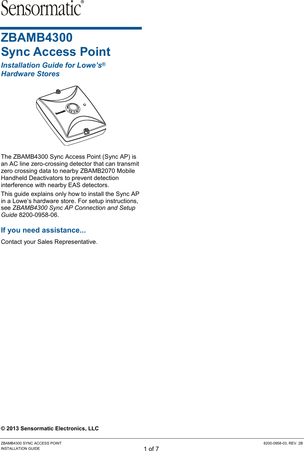 ZBAMB4300 SYNC ACCESS POINT  8200-0958-03, REV. 2B INSTALLATION GUIDE 1 of 7 ZBAMB4300 Sync Access Point Installation Guide for Lowe’s® Hardware Stores  The ZBAMB4300 Sync Access Point (Sync AP) is an AC line zero-crossing detector that can transmit zero crossing data to nearby ZBAMB2070 Mobile Handheld Deactivators to prevent detection interference with nearby EAS detectors. This guide explains only how to install the Sync AP in a Lowe’s hardware store. For setup instructions, see ZBAMB4300 Sync AP Connection and Setup Guide 8200-0958-06. If you need assistance... Contact your Sales Representative.  © 2013 Sensormatic Electronics, LLC 