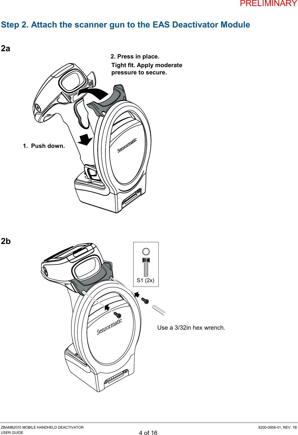 PRELIMINARY ZBAMB2070 MOBILE HANDHELD DEACTIVATOR  8200-0958-01, REV. 1B USER GUIDE 4 of 16 Step 2. Attach the scanner gun to the EAS Deactivator Module   2a                  2b                 Tight fit. Apply moderate pressure to secure. 2. Press in place. 1.  Push down. S1 (2x) Use a 3/32in hex wrench. 