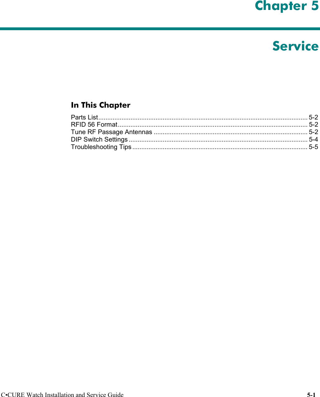 C•CURE Watch Installation and Service Guide 5-1 Chapter 5ServiceIn This ChapterParts List..................................................................................................................... 5-2RFID 56 Format.......................................................................................................... 5-2Tune RF Passage Antennas ...................................................................................... 5-2DIP Switch Settings .................................................................................................... 5-4Troubleshooting Tips .................................................................................................. 5-5