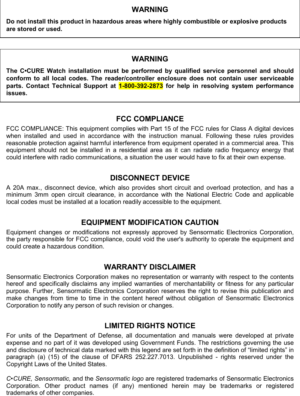 WARNINGDo not install this product in hazardous areas where highly combustible or explosive productsare stored or used.WARNINGThe C•CURE Watch installation must be performed by qualified service personnel and shouldconform to all local codes. The reader/controller enclosure does not contain user serviceableparts. Contact Technical Support at 1-800-392-2873 for help in resolving system performanceissues.FCC COMPLIANCEFCC COMPLIANCE: This equipment complies with Part 15 of the FCC rules for Class A digital deviceswhen installed and used in accordance with the instruction manual. Following these rules providesreasonable protection against harmful interference from equipment operated in a commercial area. Thisequipment should not be installed in a residential area as it can radiate radio frequency energy thatcould interfere with radio communications, a situation the user would have to fix at their own expense.DISCONNECT DEVICEA 20A max., disconnect device, which also provides short circuit and overload protection, and has aminimum 3mm open circuit clearance, in accordance with the National Electric Code and applicablelocal codes must be installed at a location readily accessible to the equipment.EQUIPMENT MODIFICATION CAUTIONEquipment changes or modifications not expressly approved by Sensormatic Electronics Corporation,the party responsible for FCC compliance, could void the user&apos;s authority to operate the equipment andcould create a hazardous condition.WARRANTY DISCLAIMERSensormatic Electronics Corporation makes no representation or warranty with respect to the contentshereof and specifically disclaims any implied warranties of merchantability or fitness for any particularpurpose. Further, Sensormatic Electronics Corporation reserves the right to revise this publication andmake changes from time to time in the content hereof without obligation of Sensormatic ElectronicsCorporation to notify any person of such revision or changes.LIMITED RIGHTS NOTICEFor units of the Department of Defense, all documentation and manuals were developed at privateexpense and no part of it was developed using Government Funds. The restrictions governing the useand disclosure of technical data marked with this legend are set forth in the definition of “limited rights” inparagraph (a) (15) of the clause of DFARS 252.227.7013. Unpublished - rights reserved under theCopyright Laws of the United States.C•CURE, Sensormatic, and the Sensormatic logo are registered trademarks of Sensormatic ElectronicsCorporation. Other product names (if any) mentioned herein may be trademarks or registeredtrademarks of other companies.