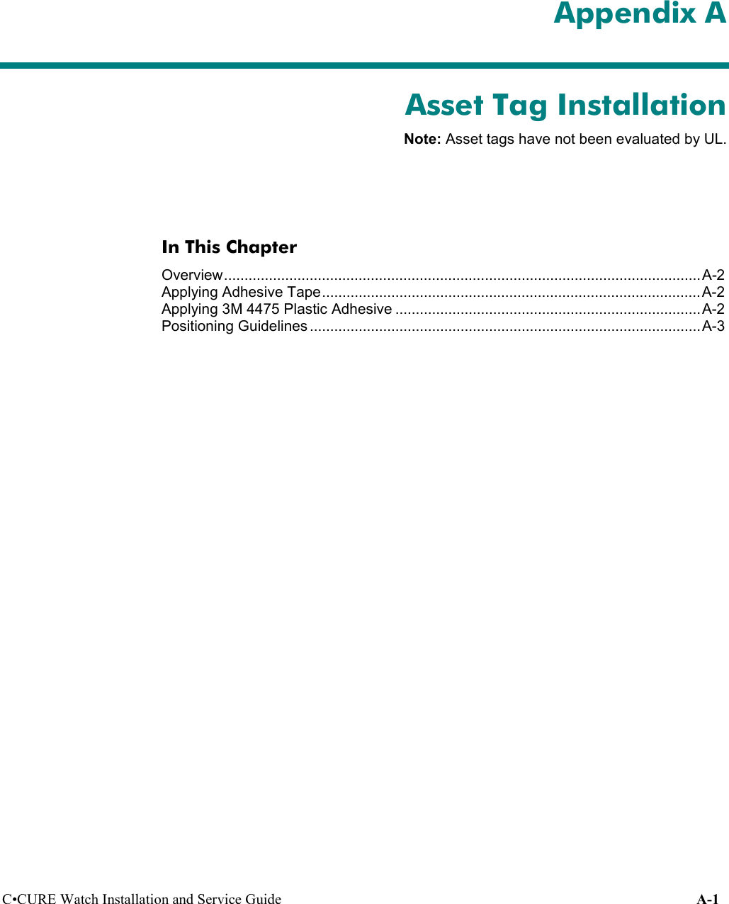 C•CURE Watch Installation and Service Guide A-1 Appendix AAsset Tag InstallationNote: Asset tags have not been evaluated by UL.In This ChapterOverview.....................................................................................................................A-2Applying Adhesive Tape.............................................................................................A-2Applying 3M 4475 Plastic Adhesive ........................................................................... A-2Positioning Guidelines ................................................................................................ A-3