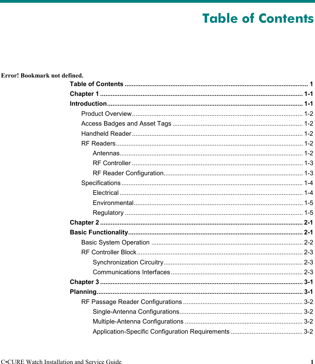 C•CURE Watch Installation and Service Guide 1Table of ContentsError! Bookmark not defined.Table of Contents ........................................................................................................ 1Chapter 1 ................................................................................................................... 1-1Introduction............................................................................................................... 1-1Product Overview................................................................................................. 1-2Access Badges and Asset Tags .......................................................................... 1-2Handheld Reader ................................................................................................. 1-2RF Readers.......................................................................................................... 1-2Antennas........................................................................................................ 1-2RF Controller ................................................................................................. 1-3RF Reader Configuration............................................................................... 1-3Specifications ....................................................................................................... 1-4Electrical ........................................................................................................ 1-4Environmental................................................................................................ 1-5Regulatory ..................................................................................................... 1-5Chapter 2 ................................................................................................................... 2-1Basic Functionality................................................................................................... 2-1Basic System Operation ...................................................................................... 2-2RF Controller Block.............................................................................................. 2-3Synchronization Circuitry............................................................................... 2-3Communications Interfaces ........................................................................... 2-3Chapter 3 ................................................................................................................... 3-1Planning..................................................................................................................... 3-1RF Passage Reader Configurations .................................................................... 3-2Single-Antenna Configurations...................................................................... 3-2Multiple-Antenna Configurations ................................................................... 3-2Application-Specific Configuration Requirements ......................................... 3-2