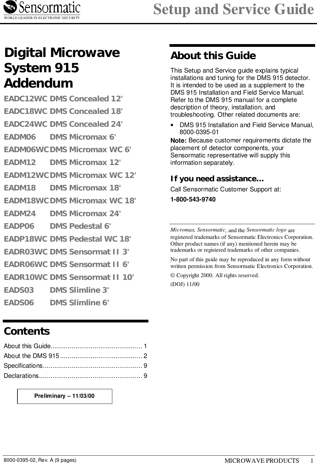 WORLD LEADER IN ELECTRONIC SECURITY Setup and Service Guide8000-0395-02, Rev. A (9 pages) MICROWAVE PRODUCTS 11 Digital MicrowaveSystem 915AddendumEADC12WC DMS Concealed 12&apos;EADC18WC DMS Concealed 18&apos;EADC24WC DMS Concealed 24&apos;EADM06 DMS Micromax 6&apos;EADM06WCDMS Micromax WC 6&apos;EADM12 DMS Micromax 12&apos;EADM12WCDMS Micromax WC 12&apos;EADM18 DMS Micromax 18&apos;EADM18WCDMS Micromax WC 18&apos;EADM24 DMS Micromax 24&apos;EADP06 DMS Pedestal 6&apos;EADP18WC DMS Pedestal WC 18&apos;EADR03WC DMS Sensormat II 3&apos;EADR06WC DMS Sensormat II 6&apos;EADR10WC DMS Sensormat II 10&apos;EADS03 DMS Slimline 3&apos;EADS06 DMS Slimline 6&apos;ContentsAbout this Guide................................................ 1About the DMS 915........................................... 2Specifications.................................................... 9Declarations...................................................... 9About this GuideThis Setup and Service guide explains typicalinstallations and tuning for the DMS 915 detector.It is intended to be used as a supplement to theDMS 915 Installation and Field Service Manual.Refer to the DMS 915 manual for a completedescription of theory, installation, andtroubleshooting. Other related documents are:•  DMS 915 Installation and Field Service Manual,8000-0395-01Note: Because customer requirements dictate theplacement of detector components, yourSensormatic representative will supply thisinformation separately.If you need assistance...Call Sensormatic Customer Support at:1-800-543-9740Micromax, Sensormatic, and the Sensormatic logo areregistered trademarks of Sensormatic Electronics Corporation.Other product names (if any) mentioned herein may betrademarks or registered trademarks of other companies.No part of this guide may be reproduced in any form withoutwritten permission from Sensormatic Electronics Corporation.© Copyright 2000. All rights reserved.(DOJ) 11/00Preliminary – 11/03/00