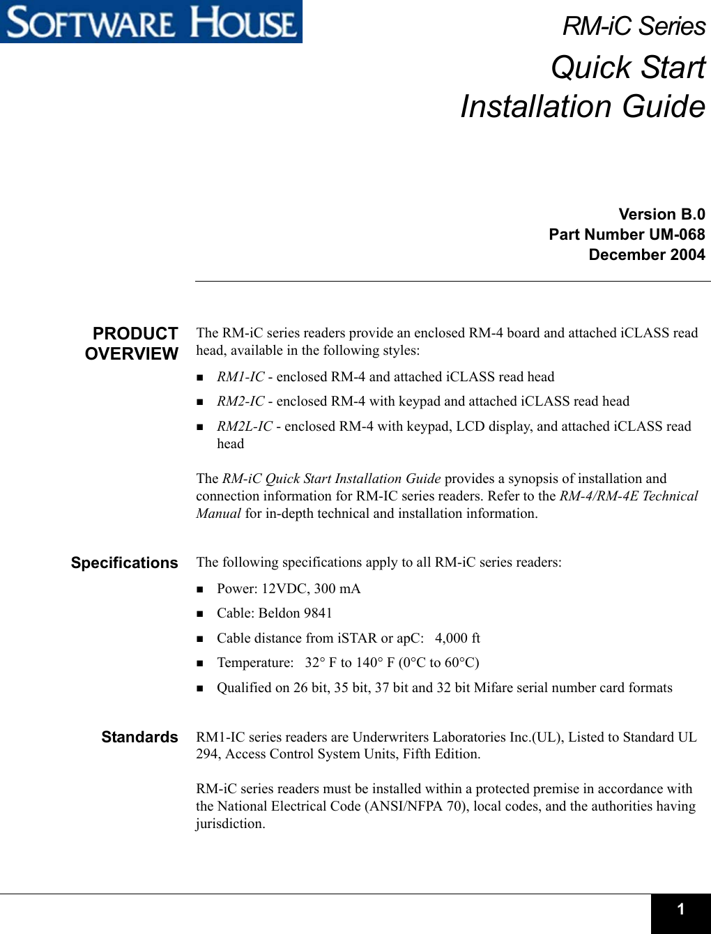 1RM-iC SeriesQuick StartInstallation GuideVersion B.0Part Number UM-068December 2004PRODUCTOVERVIEWThe RM-iC series readers provide an enclosed RM-4 board and attached iCLASS read head, available in the following styles:RM1-IC - enclosed RM-4 and attached iCLASS read headRM2-IC - enclosed RM-4 with keypad and attached iCLASS read headRM2L-IC - enclosed RM-4 with keypad, LCD display, and attached iCLASS read headThe RM-iC Quick Start Installation Guide provides a synopsis of installation and connection information for RM-IC series readers. Refer to the RM-4/RM-4E Technical Manual for in-depth technical and installation information.Specifications The following specifications apply to all RM-iC series readers:Power: 12VDC, 300 mACable: Beldon 9841Cable distance from iSTAR or apC:   4,000 ftTemperature:   32° F to 140° F (0°C to 60°C)Qualified on 26 bit, 35 bit, 37 bit and 32 bit Mifare serial number card formatsStandards RM1-IC series readers are Underwriters Laboratories Inc.(UL), Listed to Standard UL 294, Access Control System Units, Fifth Edition.RM-iC series readers must be installed within a protected premise in accordance with the National Electrical Code (ANSI/NFPA 70), local codes, and the authorities having jurisdiction.