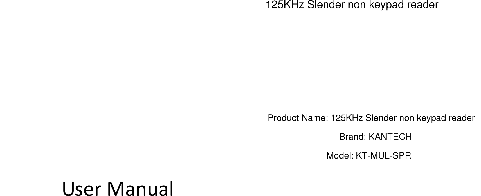  125KHz Slender non keypad reader User Manual Product Name: 125KHz Slender non keypad reader Brand: KANTECH Model: KT-MUL-SPR 