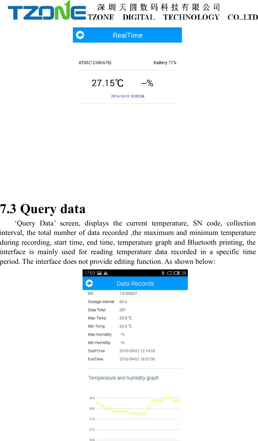 7.3 Query data&lsquo;Query Data&rsquo; screen, displays the current temperature, SN code, collectioninterval, the total number of data recorded ,the maximum and minimum temperatureduring recording, start time, end time, temperature graph and Bluetooth printing, theinterface is mainly used for reading temperature data recorded in a specific timeperiod. The interface does not provide editing function. As shown below: