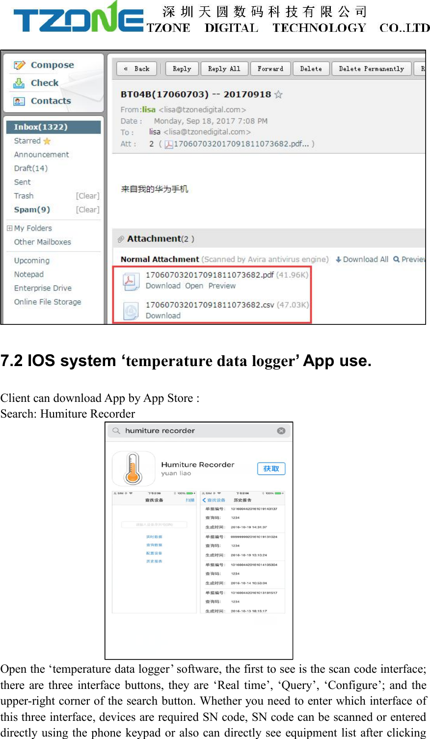 7.2 IOS system &lsquo;temperature data logger&rsquo; App use.Client can download App by App Store :Search: Humiture RecorderOpen the &lsquo;temperature data logger&rsquo; software, the first to see is the scan code interface;there are three interface buttons, they are &lsquo;Real time&rsquo;, &lsquo;Query&rsquo;, &lsquo;Configure&rsquo;; and theupper-right corner of the search button. Whether you need to enter which interface ofthis three interface, devices are required SN code, SN code can be scanned or entereddirectly using the phone keypad or also can directly see equipment list after clicking